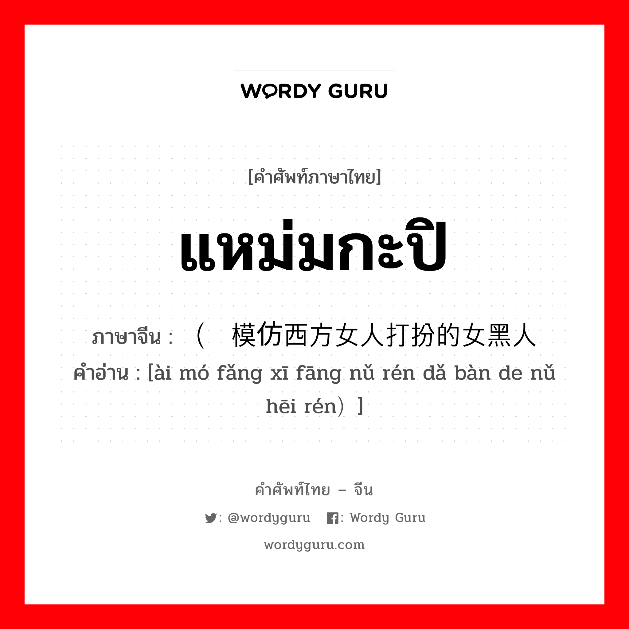 แหม่มกะปิ ภาษาจีนคืออะไร, คำศัพท์ภาษาไทย - จีน แหม่มกะปิ ภาษาจีน （爱模仿西方女人打扮的女黑人 คำอ่าน [ài mó fǎng xī fāng nǔ rén dǎ bàn de nǔ hēi rén）]