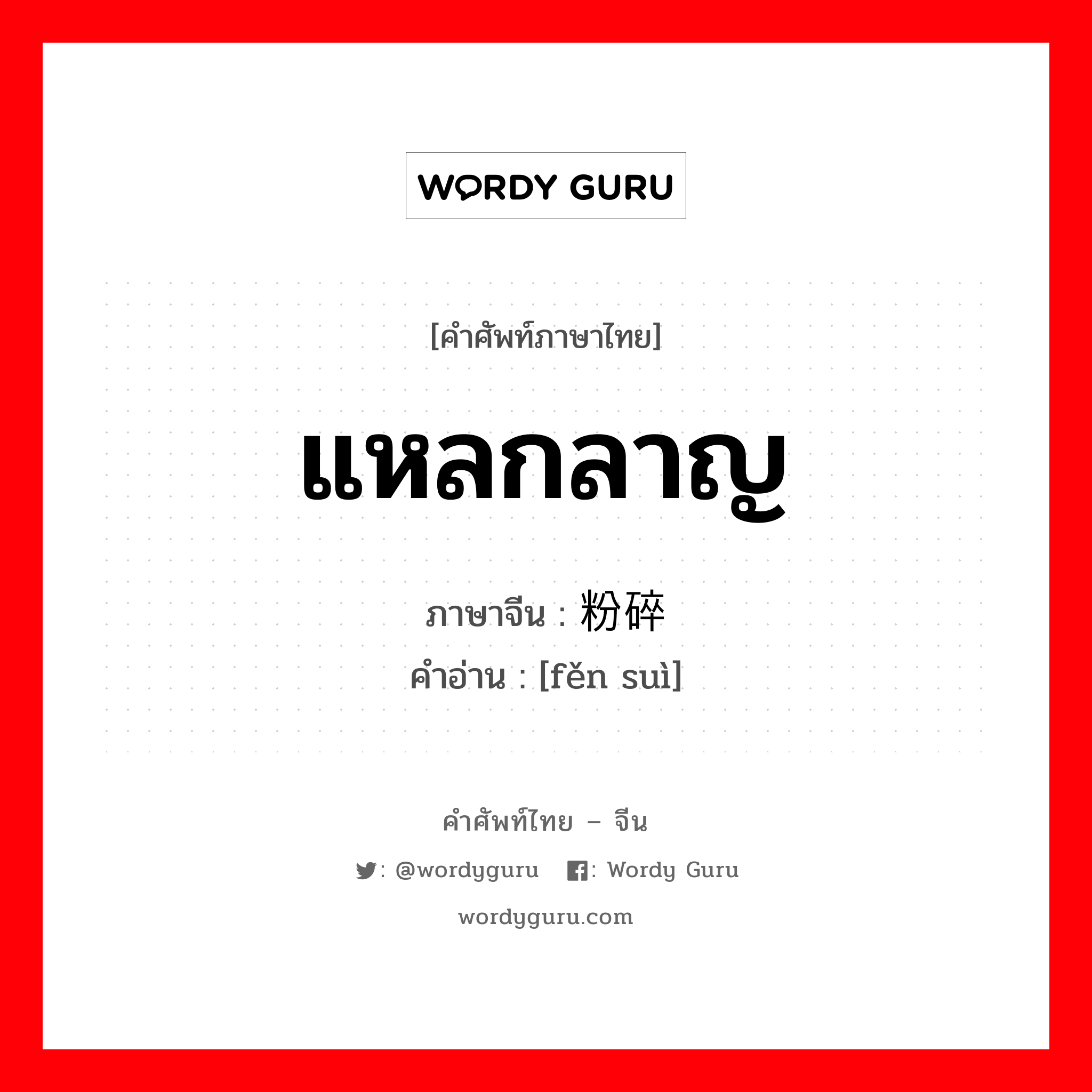 แหลกลาญ ภาษาจีนคืออะไร, คำศัพท์ภาษาไทย - จีน แหลกลาญ ภาษาจีน 粉碎 คำอ่าน [fěn suì]