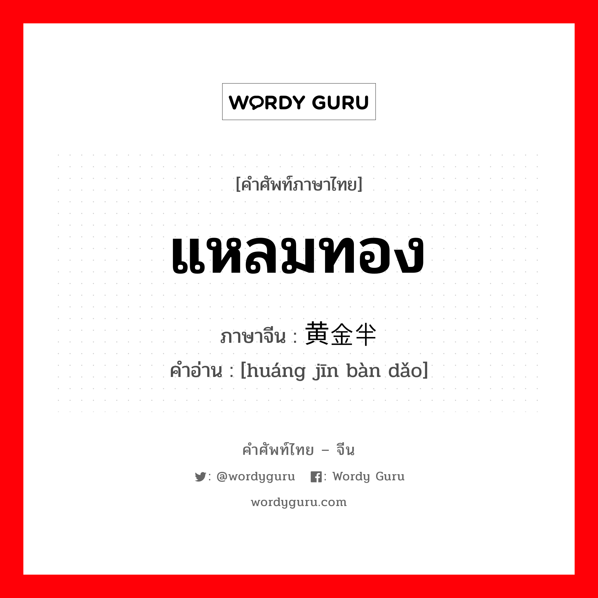 แหลมทอง ภาษาจีนคืออะไร, คำศัพท์ภาษาไทย - จีน แหลมทอง ภาษาจีน 黄金半岛 คำอ่าน [huáng jīn bàn dǎo]