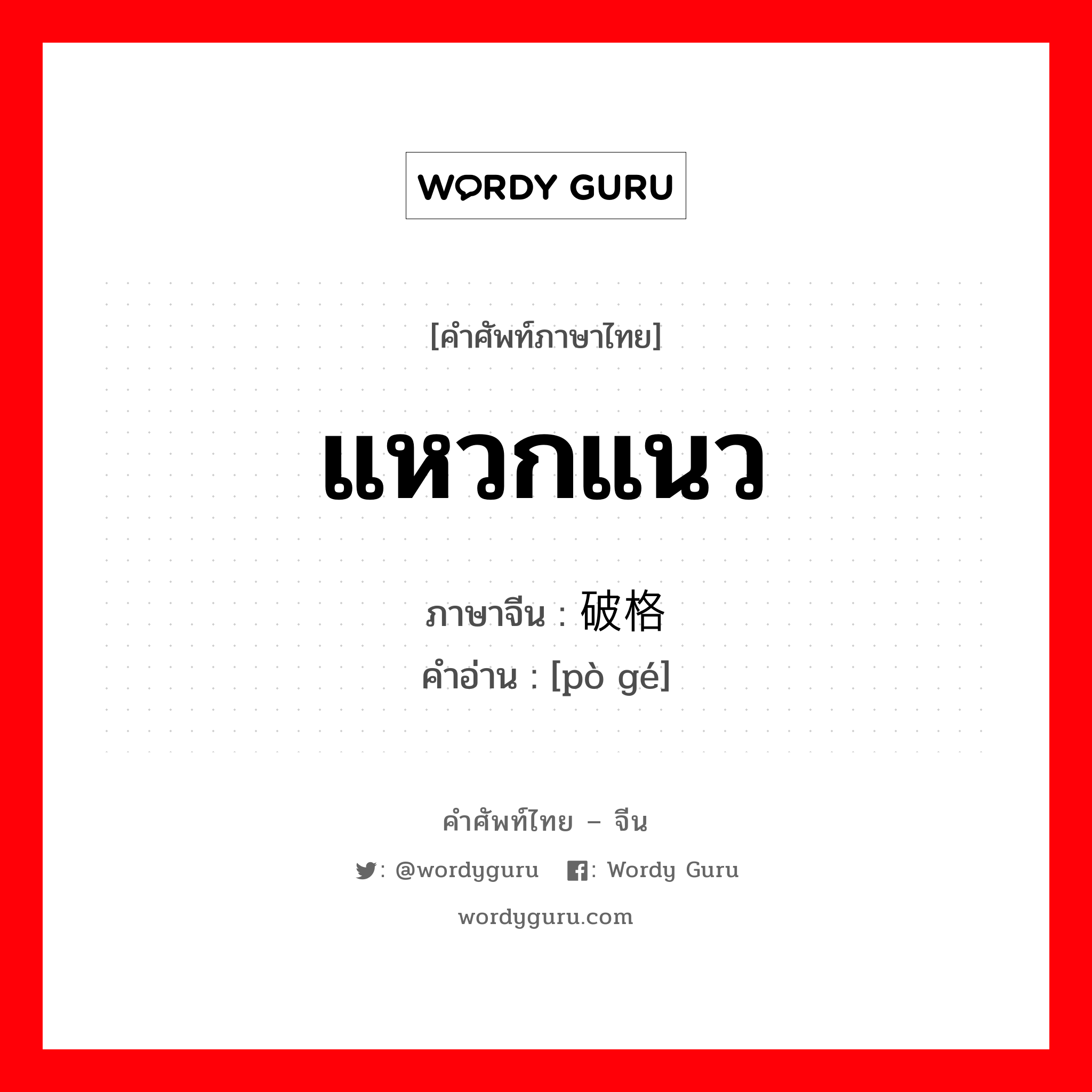 แหวกแนว ภาษาจีนคืออะไร, คำศัพท์ภาษาไทย - จีน แหวกแนว ภาษาจีน 破格 คำอ่าน [pò gé]