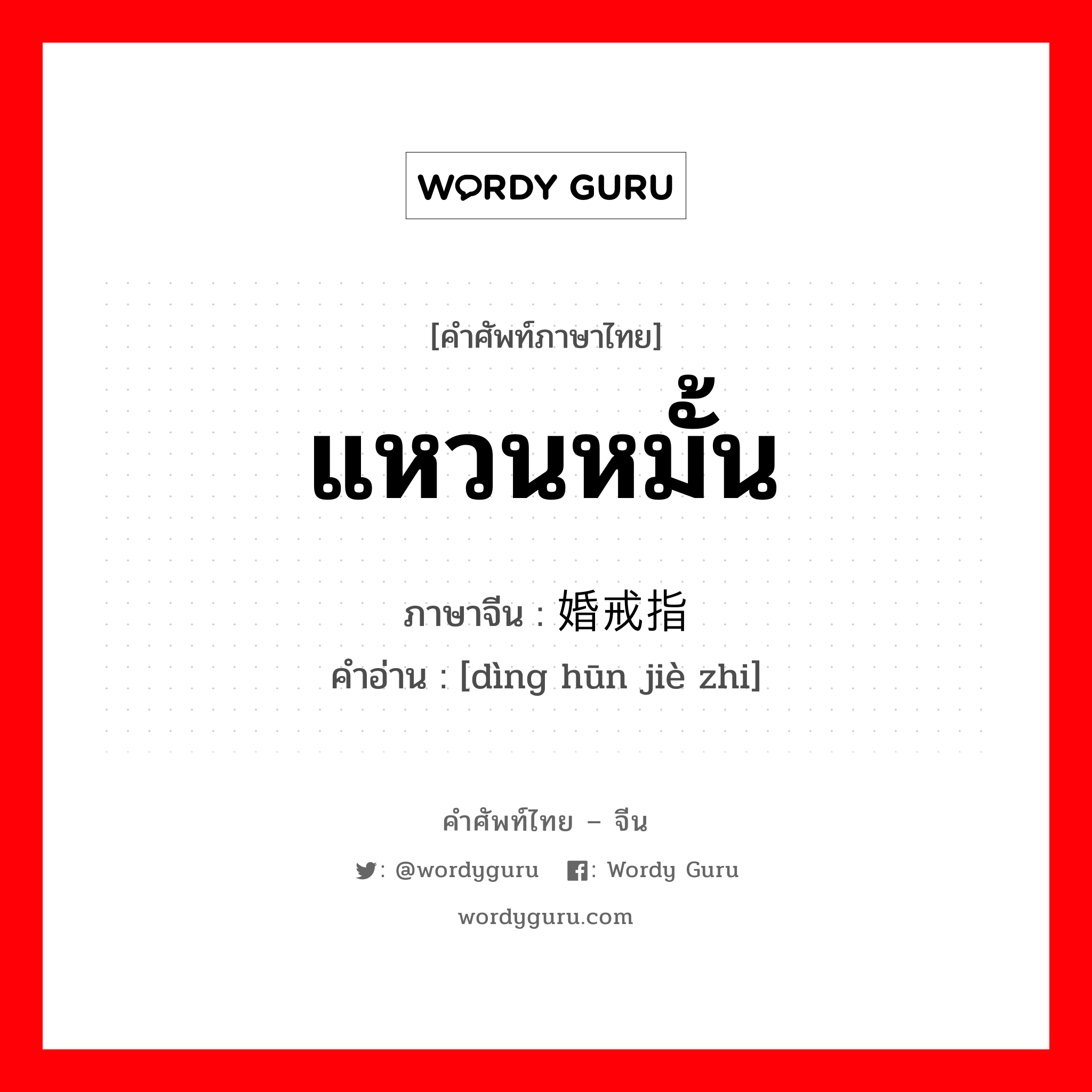 แหวนหมั้น ภาษาจีนคืออะไร, คำศัพท์ภาษาไทย - จีน แหวนหมั้น ภาษาจีน 订婚戒指 คำอ่าน [dìng hūn jiè zhi]