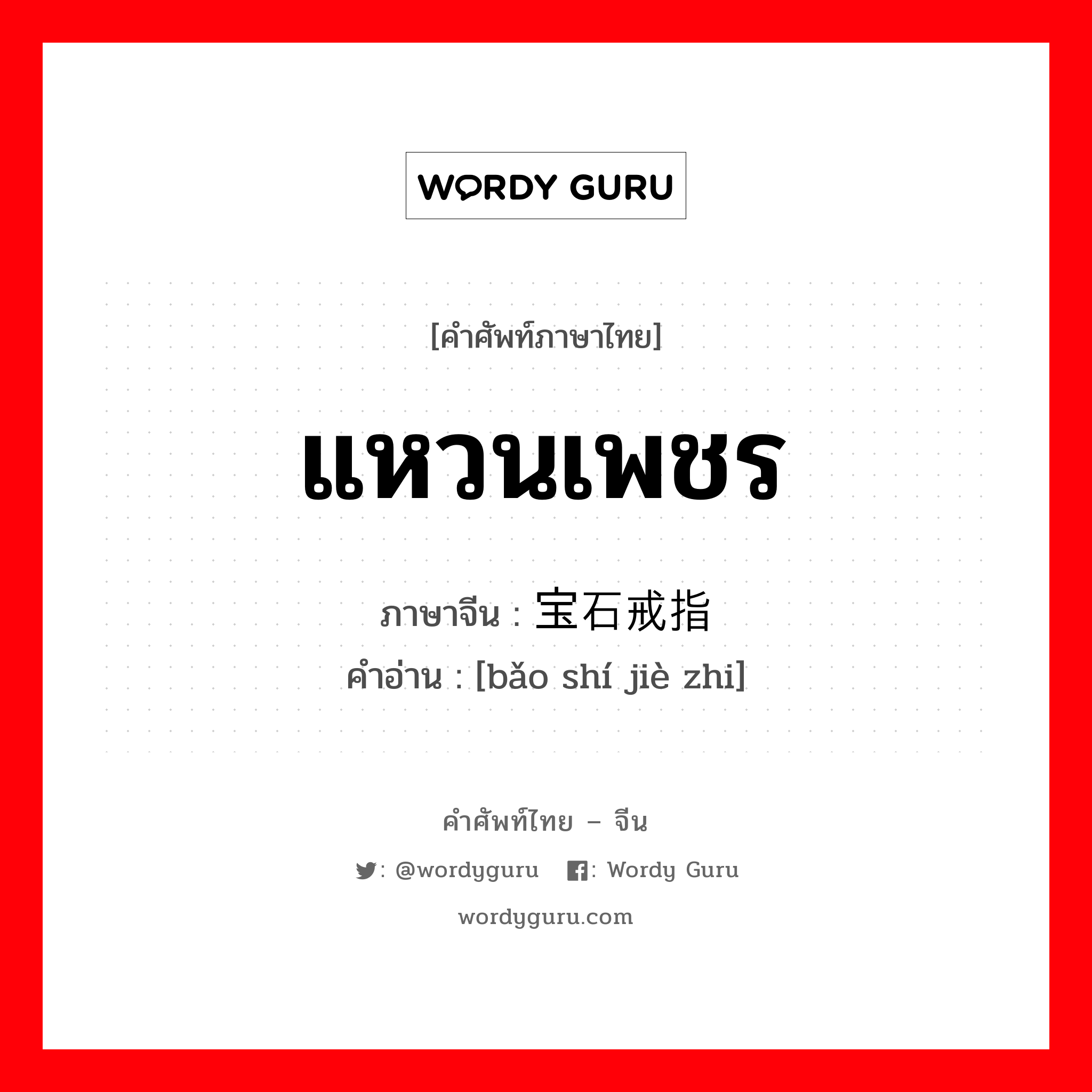 แหวนเพชร ภาษาจีนคืออะไร, คำศัพท์ภาษาไทย - จีน แหวนเพชร ภาษาจีน 宝石戒指 คำอ่าน [bǎo shí jiè zhi]