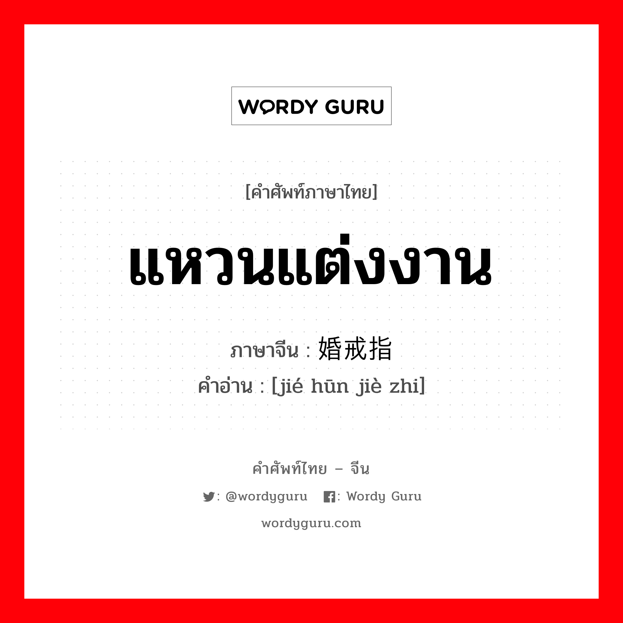 แหวนแต่งงาน ภาษาจีนคืออะไร, คำศัพท์ภาษาไทย - จีน แหวนแต่งงาน ภาษาจีน 结婚戒指 คำอ่าน [jié hūn jiè zhi]