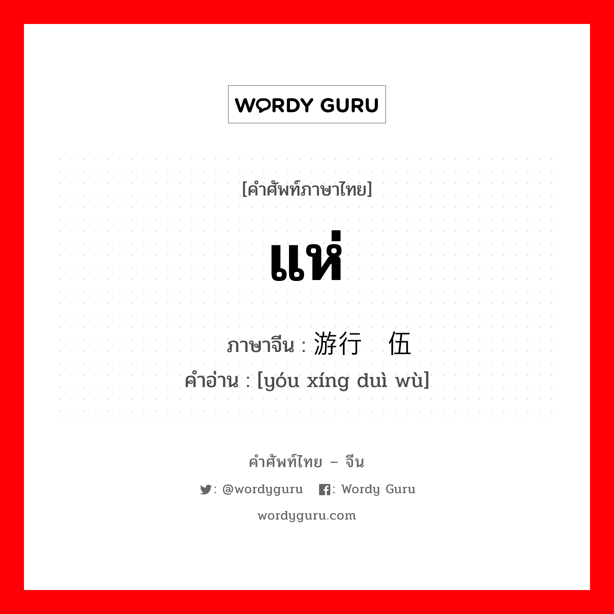 แห่ ภาษาจีนคืออะไร, คำศัพท์ภาษาไทย - จีน แห่ ภาษาจีน 游行队伍 คำอ่าน [yóu xíng duì wù]