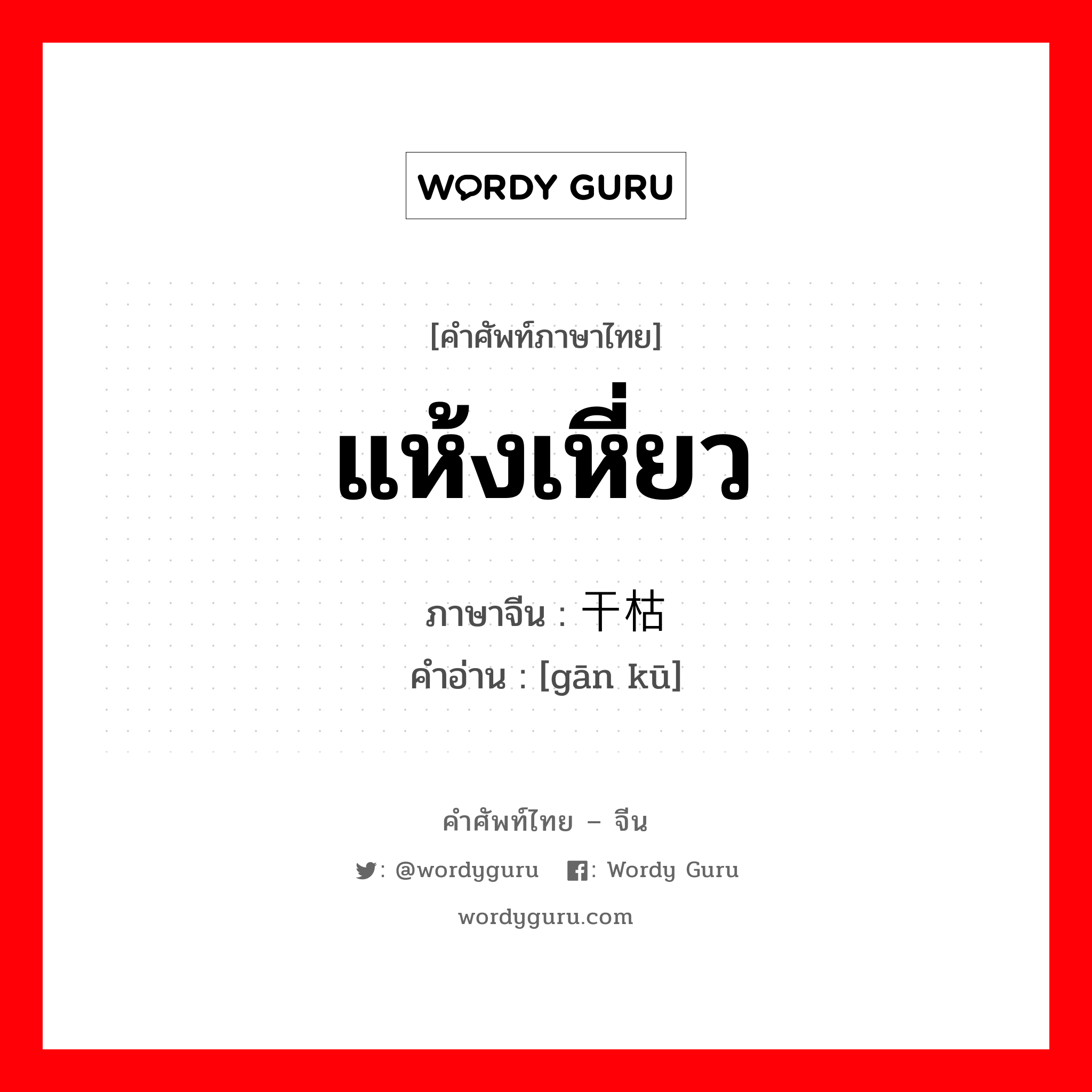 แห้งเหี่ยว ภาษาจีนคืออะไร, คำศัพท์ภาษาไทย - จีน แห้งเหี่ยว ภาษาจีน 干枯 คำอ่าน [gān kū]