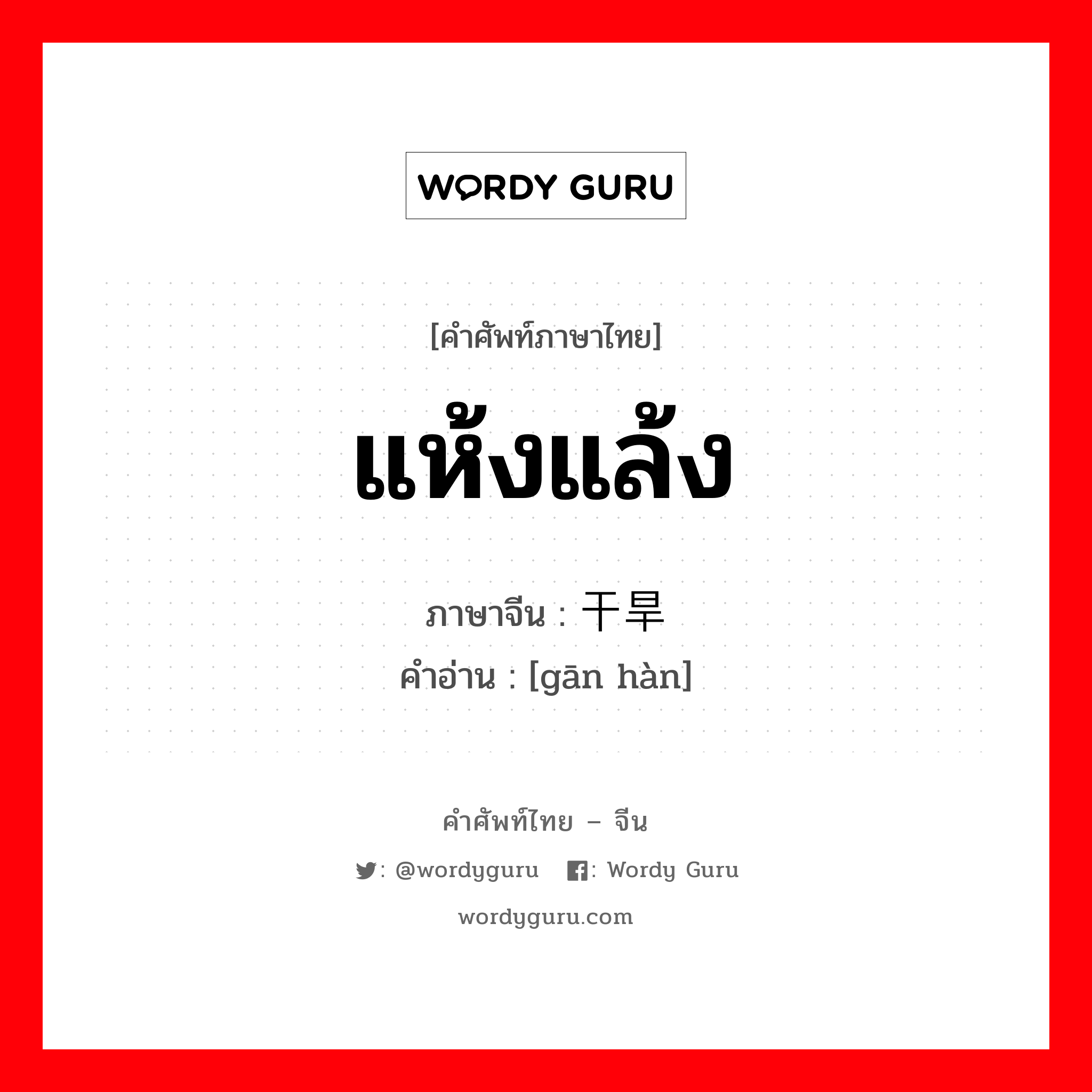 แห้งแล้ง ภาษาจีนคืออะไร, คำศัพท์ภาษาไทย - จีน แห้งแล้ง ภาษาจีน 干旱 คำอ่าน [gān hàn]