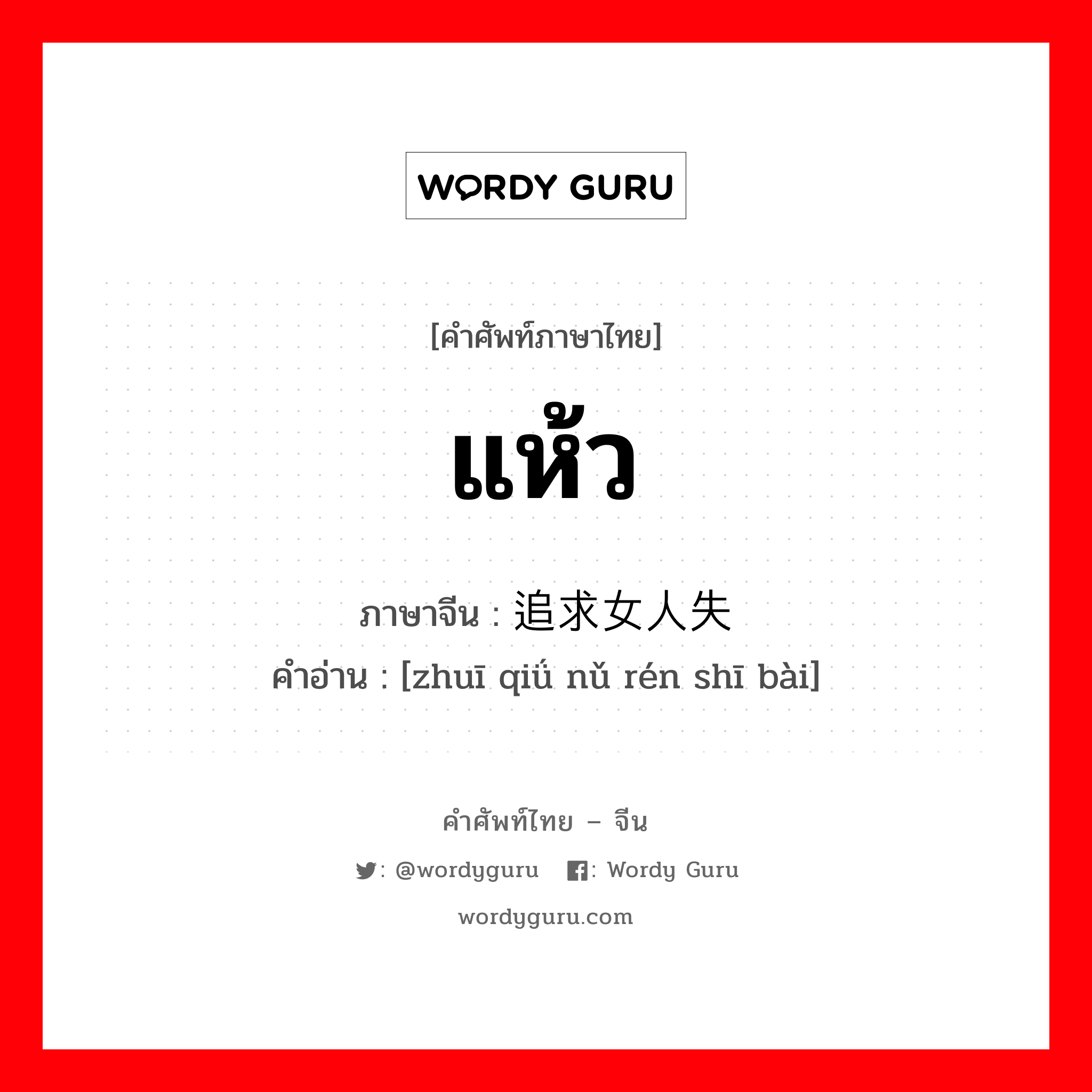 แห้ว ภาษาจีนคืออะไร, คำศัพท์ภาษาไทย - จีน แห้ว ภาษาจีน 追求女人失败 คำอ่าน [zhuī qiǘ nǔ rén shī bài]