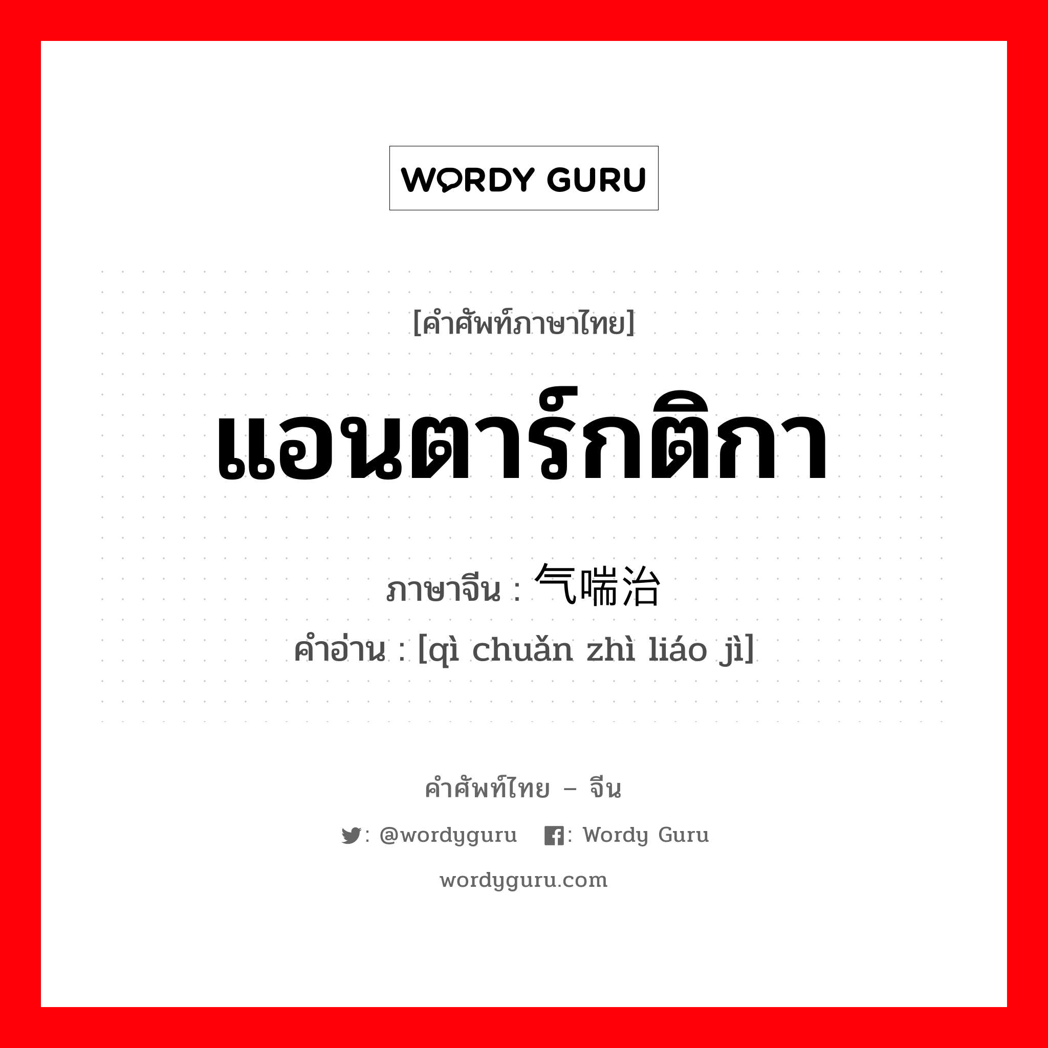 แอนตาร์กติกา ภาษาจีนคืออะไร, คำศัพท์ภาษาไทย - จีน แอนตาร์กติกา ภาษาจีน 气喘治疗剂 คำอ่าน [qì chuǎn zhì liáo jì]