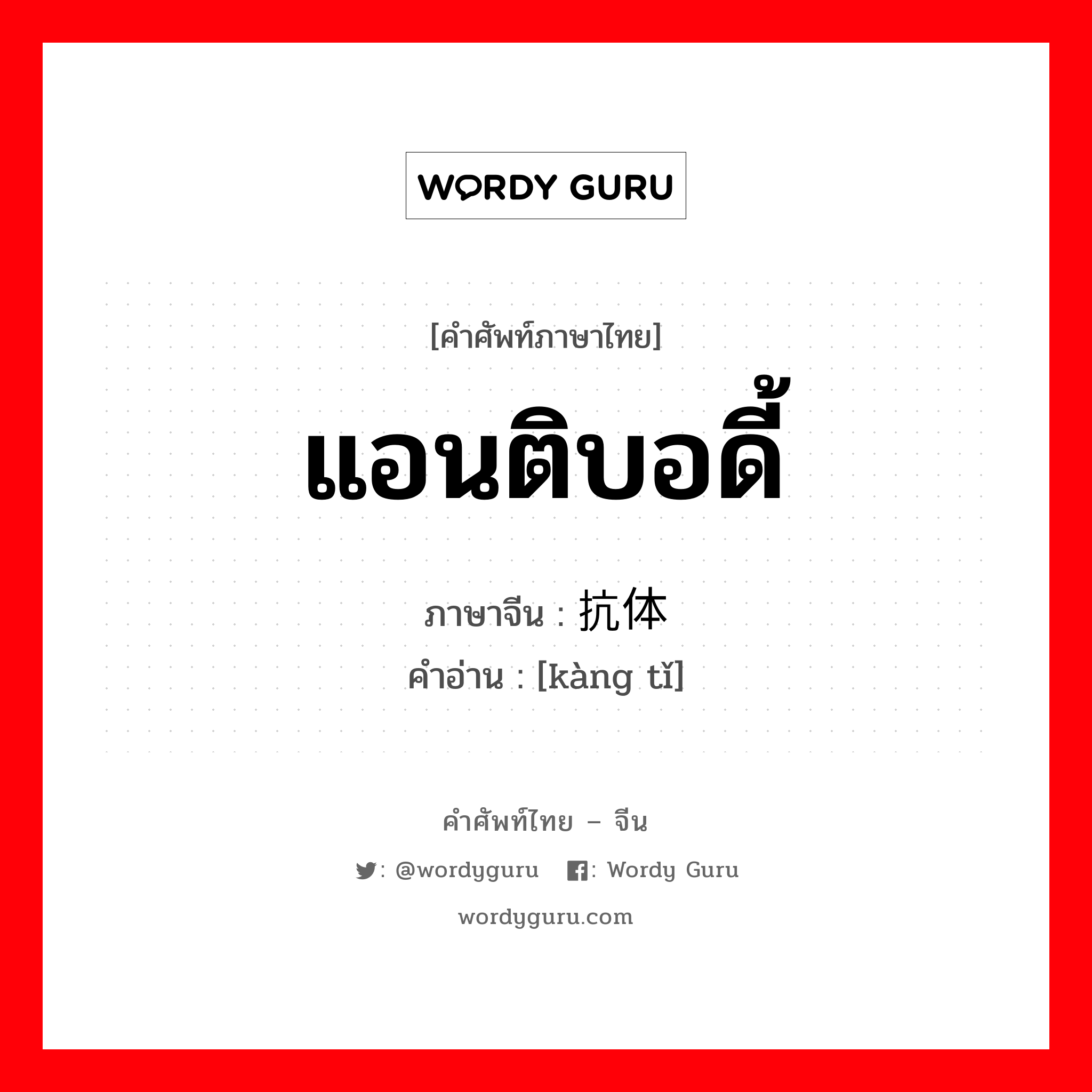 แอนติบอดี้ ภาษาจีนคืออะไร, คำศัพท์ภาษาไทย - จีน แอนติบอดี้ ภาษาจีน 抗体 คำอ่าน [kàng tǐ]