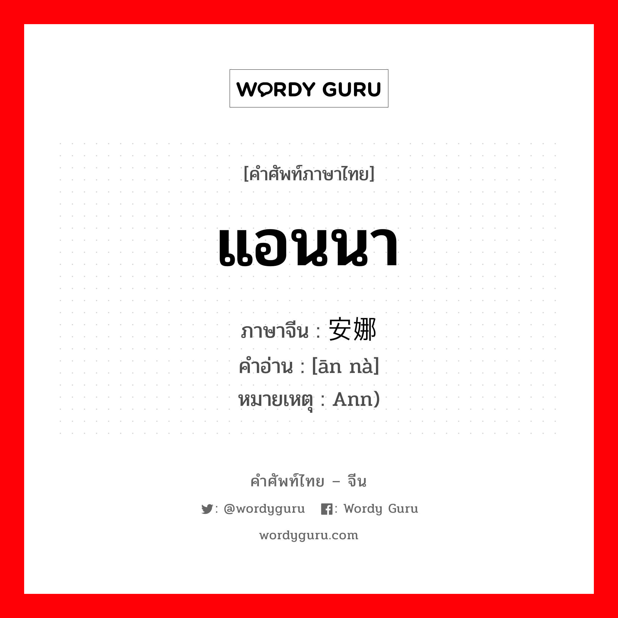 แอนนา ภาษาจีนคืออะไร, คำศัพท์ภาษาไทย - จีน แอนนา ภาษาจีน 安娜 คำอ่าน [ān nà] หมายเหตุ Ann)