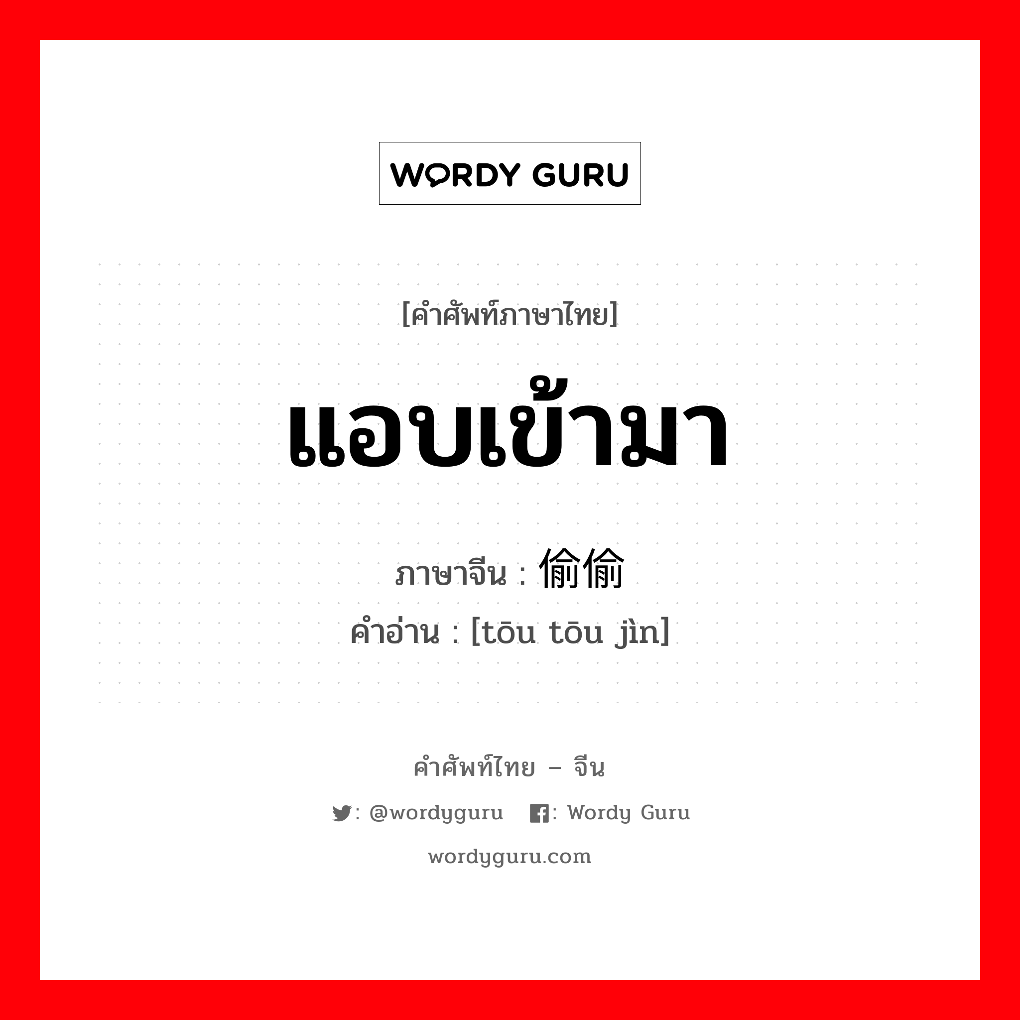 แอบเข้ามา ภาษาจีนคืออะไร, คำศัพท์ภาษาไทย - จีน แอบเข้ามา ภาษาจีน 偷偷进 คำอ่าน [tōu tōu jìn]