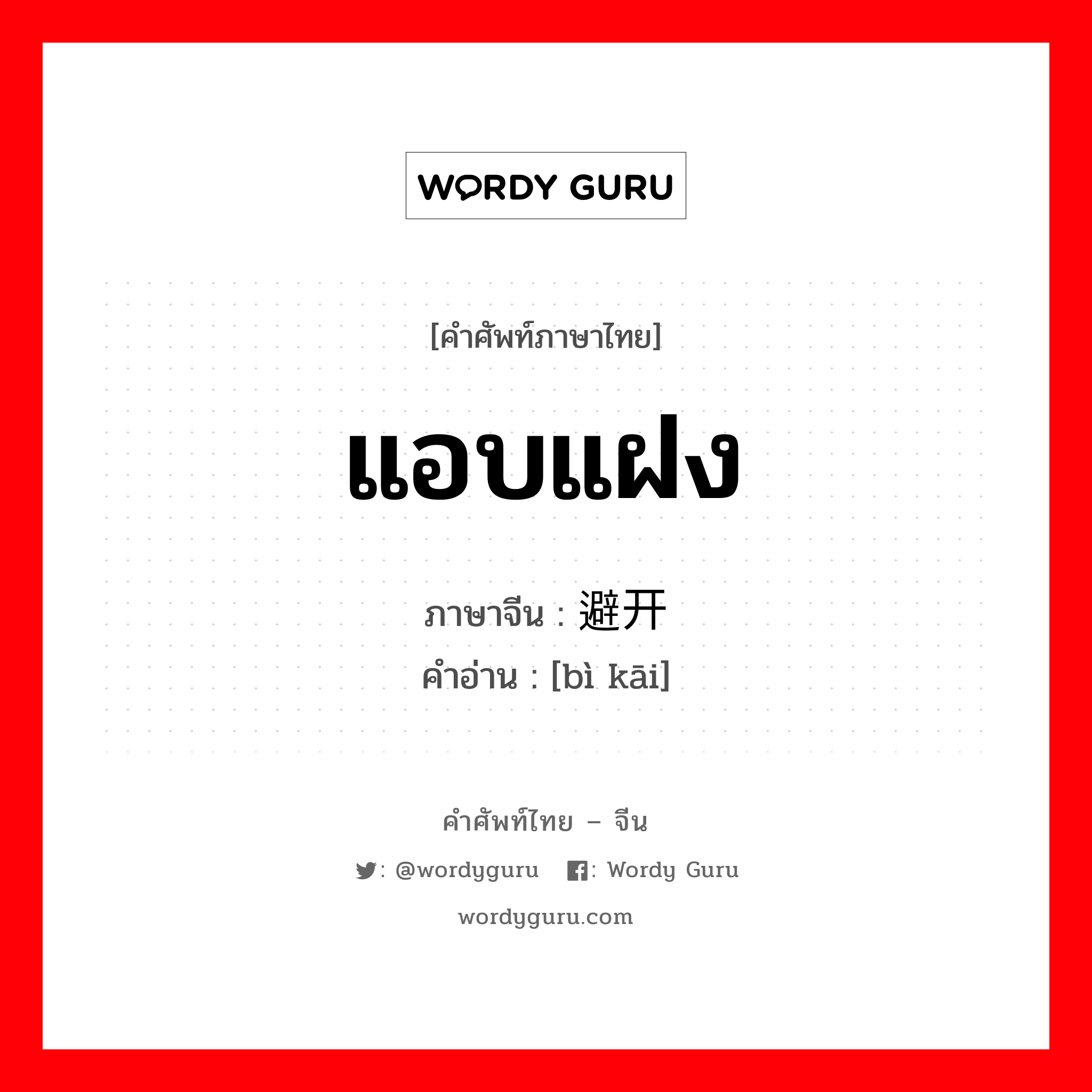 แอบแฝง ภาษาจีนคืออะไร, คำศัพท์ภาษาไทย - จีน แอบแฝง ภาษาจีน 避开 คำอ่าน [bì kāi]