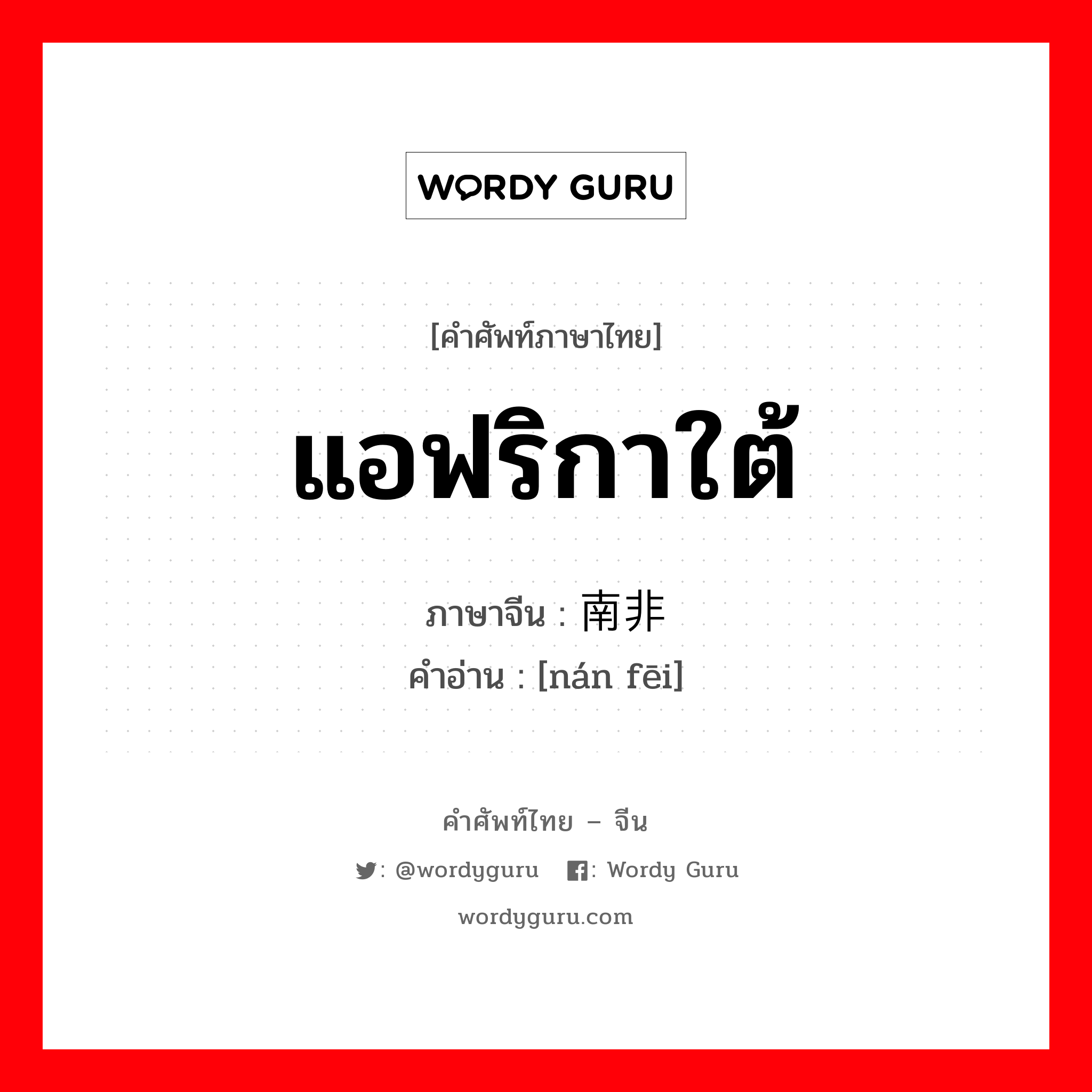 แอฟริกาใต้ ภาษาจีนคืออะไร, คำศัพท์ภาษาไทย - จีน แอฟริกาใต้ ภาษาจีน 南非 คำอ่าน [nán fēi]