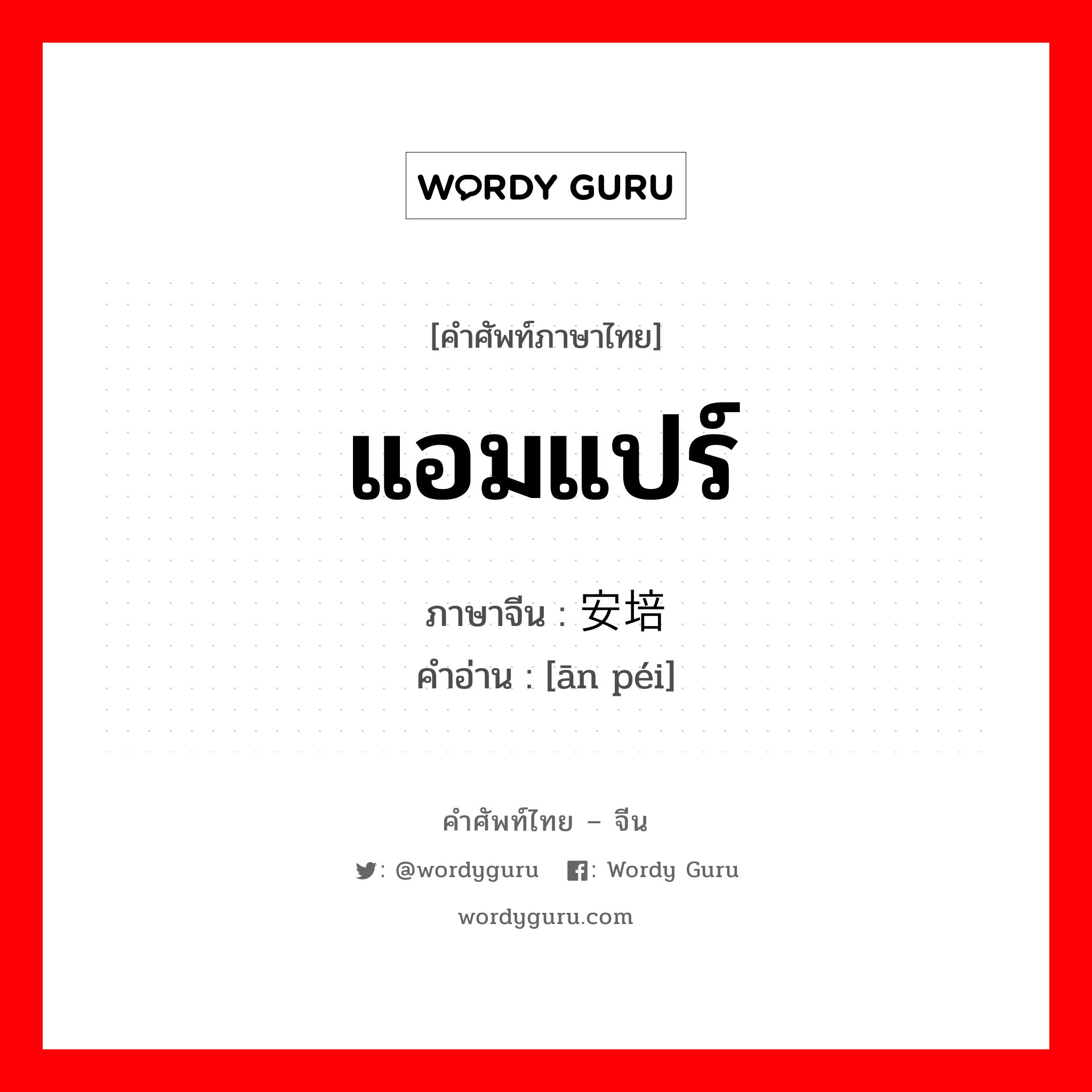 แอมแปร์ ภาษาจีนคืออะไร, คำศัพท์ภาษาไทย - จีน แอมแปร์ ภาษาจีน 安培 คำอ่าน [ān péi]