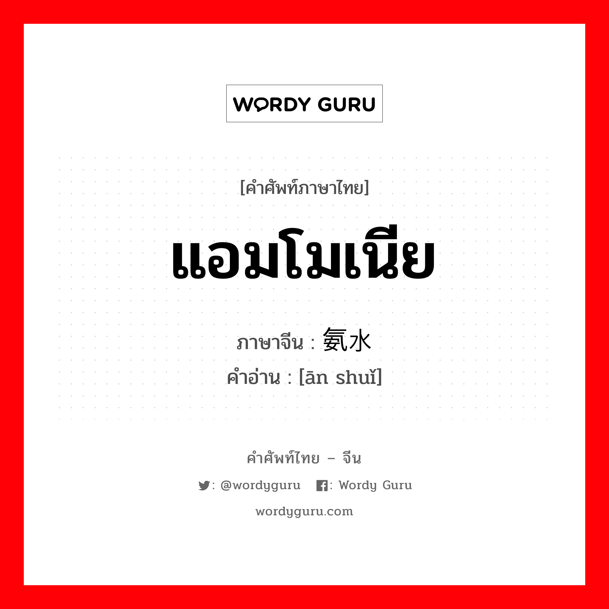 แอมโมเนีย ภาษาจีนคืออะไร, คำศัพท์ภาษาไทย - จีน แอมโมเนีย ภาษาจีน 氨水 คำอ่าน [ān shuǐ]