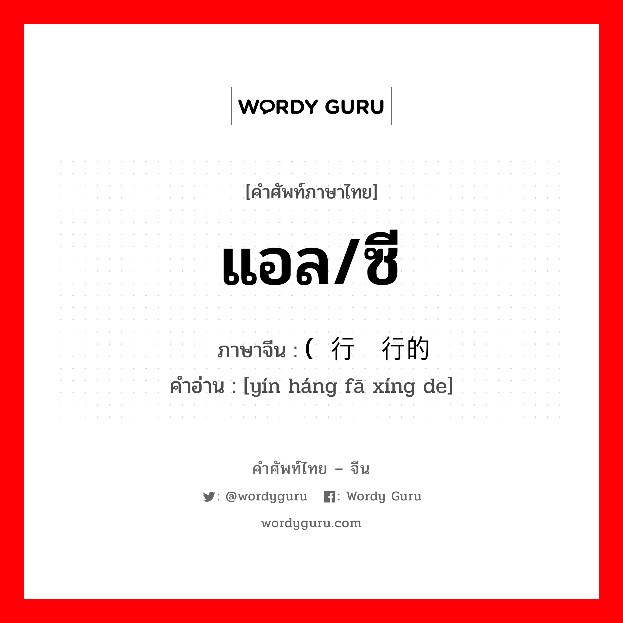 แอล/ซี ภาษาจีนคืออะไร, คำศัพท์ภาษาไทย - จีน แอล/ซี ภาษาจีน (银行发行的 คำอ่าน [yín háng fā xíng de]