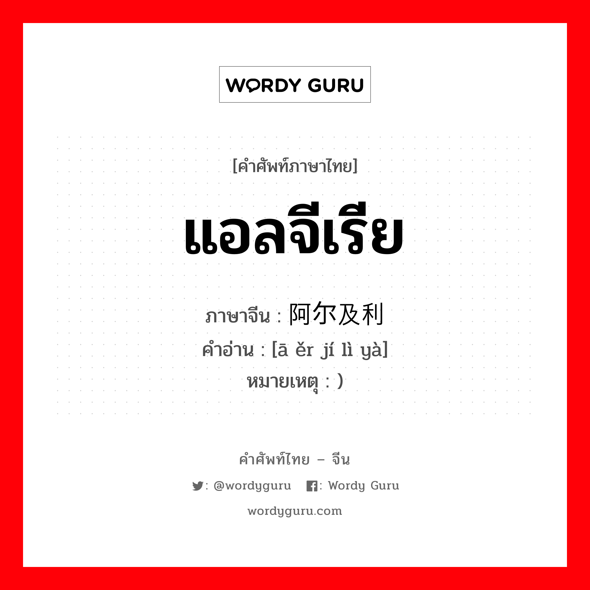 แอลจีเรีย ภาษาจีนคืออะไร, คำศัพท์ภาษาไทย - จีน แอลจีเรีย ภาษาจีน 阿尔及利亚 คำอ่าน [ā ěr jí lì yà] หมายเหตุ )