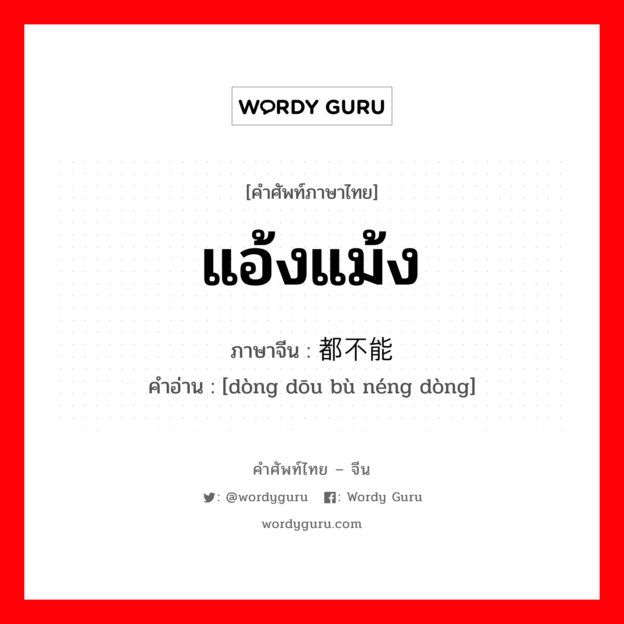 แอ้งแม้ง ภาษาจีนคืออะไร, คำศัพท์ภาษาไทย - จีน แอ้งแม้ง ภาษาจีน 动都不能动 คำอ่าน [dòng dōu bù néng dòng]