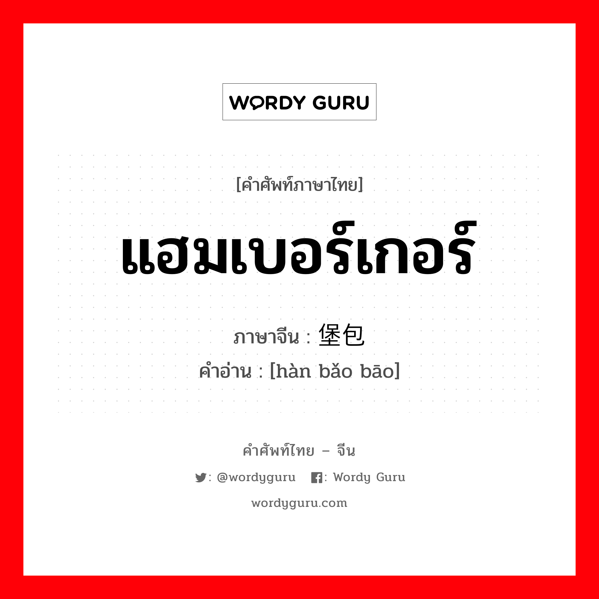 แฮมเบอร์เกอร์ ภาษาจีนคืออะไร, คำศัพท์ภาษาไทย - จีน แฮมเบอร์เกอร์ ภาษาจีน 汉堡包 คำอ่าน [hàn bǎo bāo]