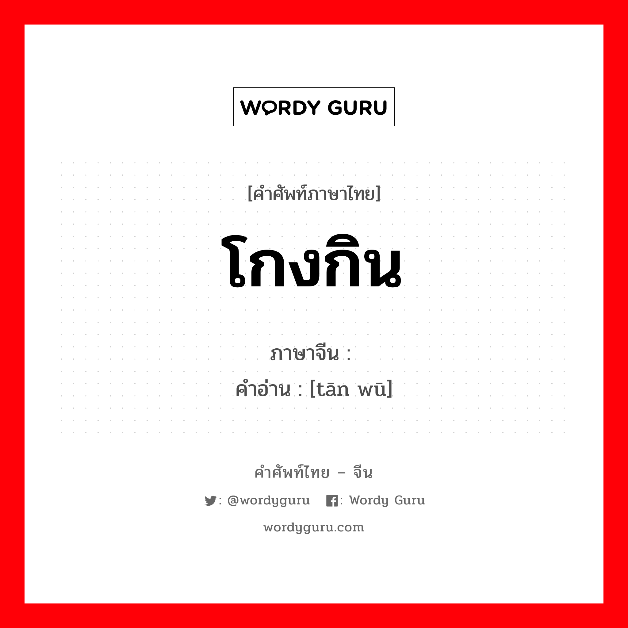 โกงกิน ภาษาจีนคืออะไร, คำศัพท์ภาษาไทย - จีน โกงกิน ภาษาจีน 贪污 คำอ่าน [tān wū]