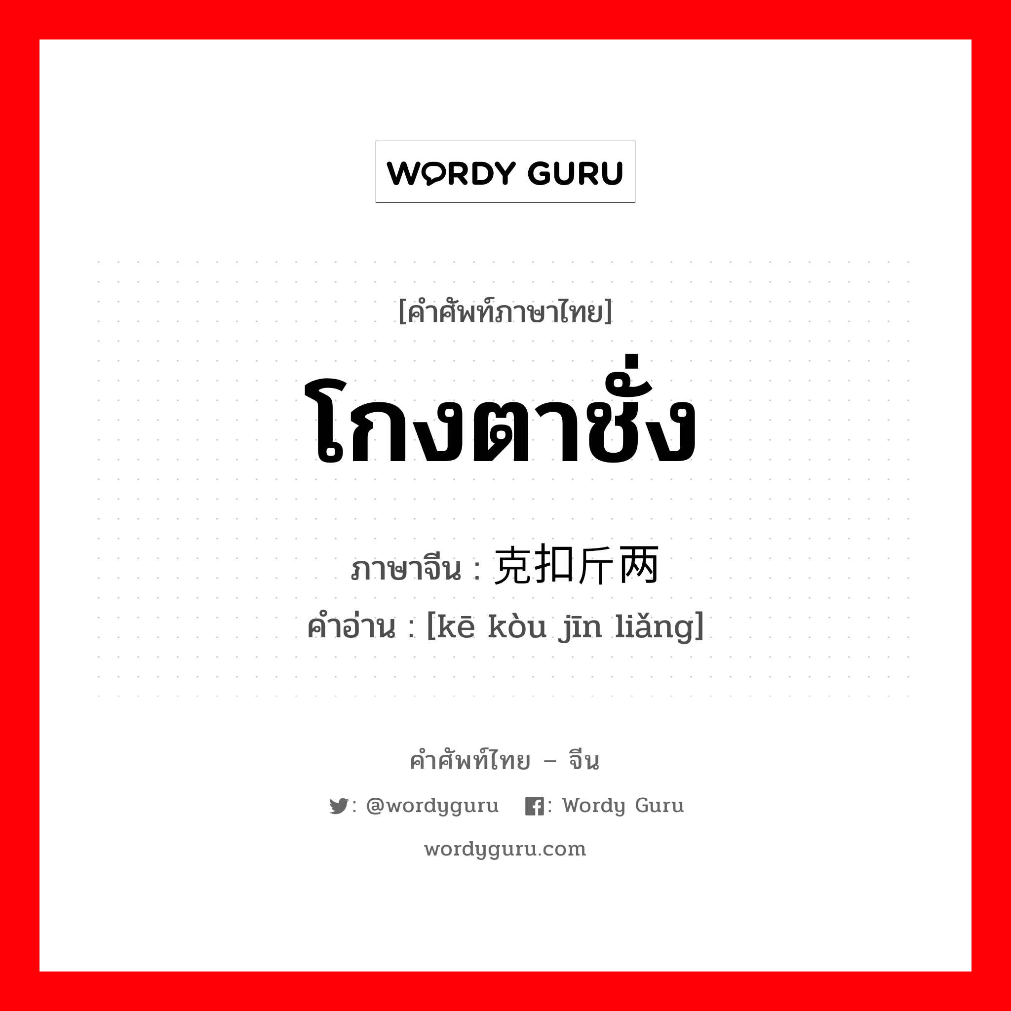 โกงตาชั่ง ภาษาจีนคืออะไร, คำศัพท์ภาษาไทย - จีน โกงตาชั่ง ภาษาจีน 克扣斤两 คำอ่าน [kē kòu jīn liǎng]