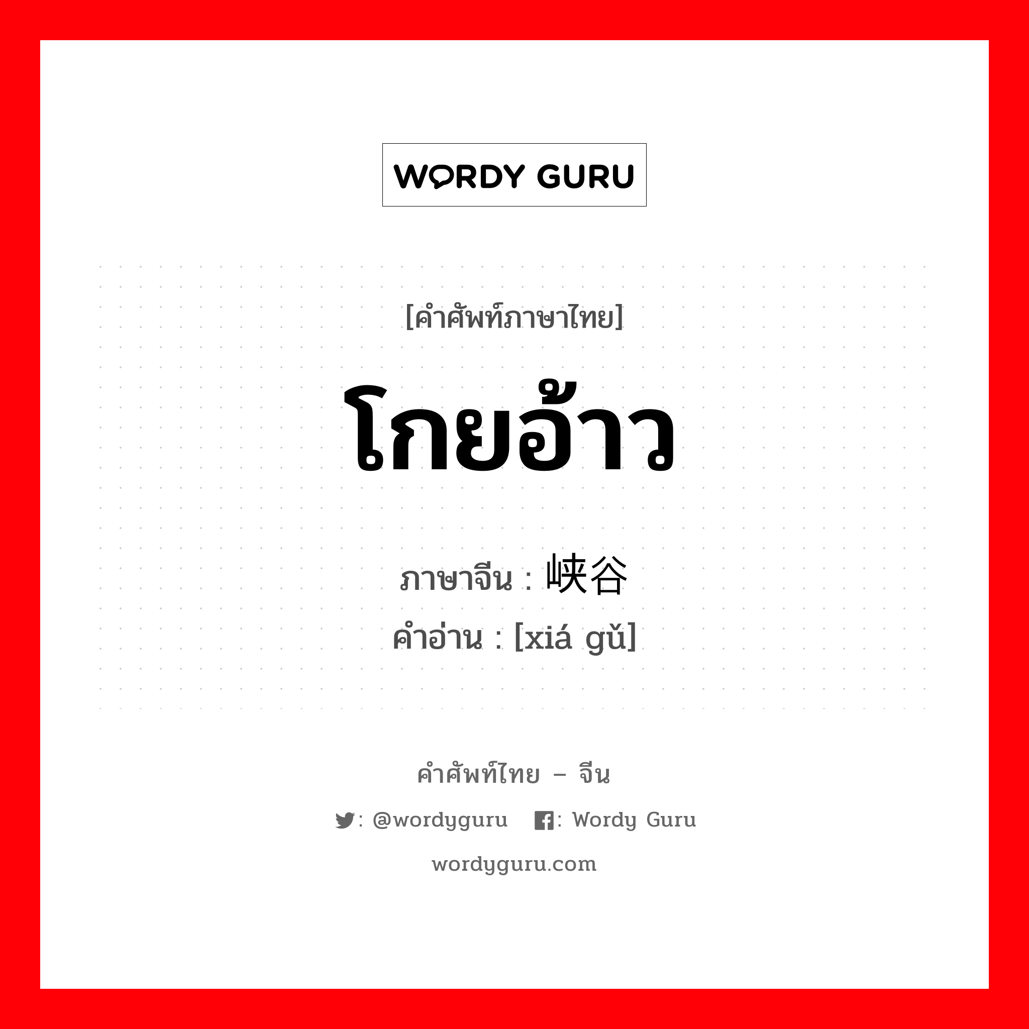 โกยอ้าว ภาษาจีนคืออะไร, คำศัพท์ภาษาไทย - จีน โกยอ้าว ภาษาจีน 峡谷 คำอ่าน [xiá gǔ]