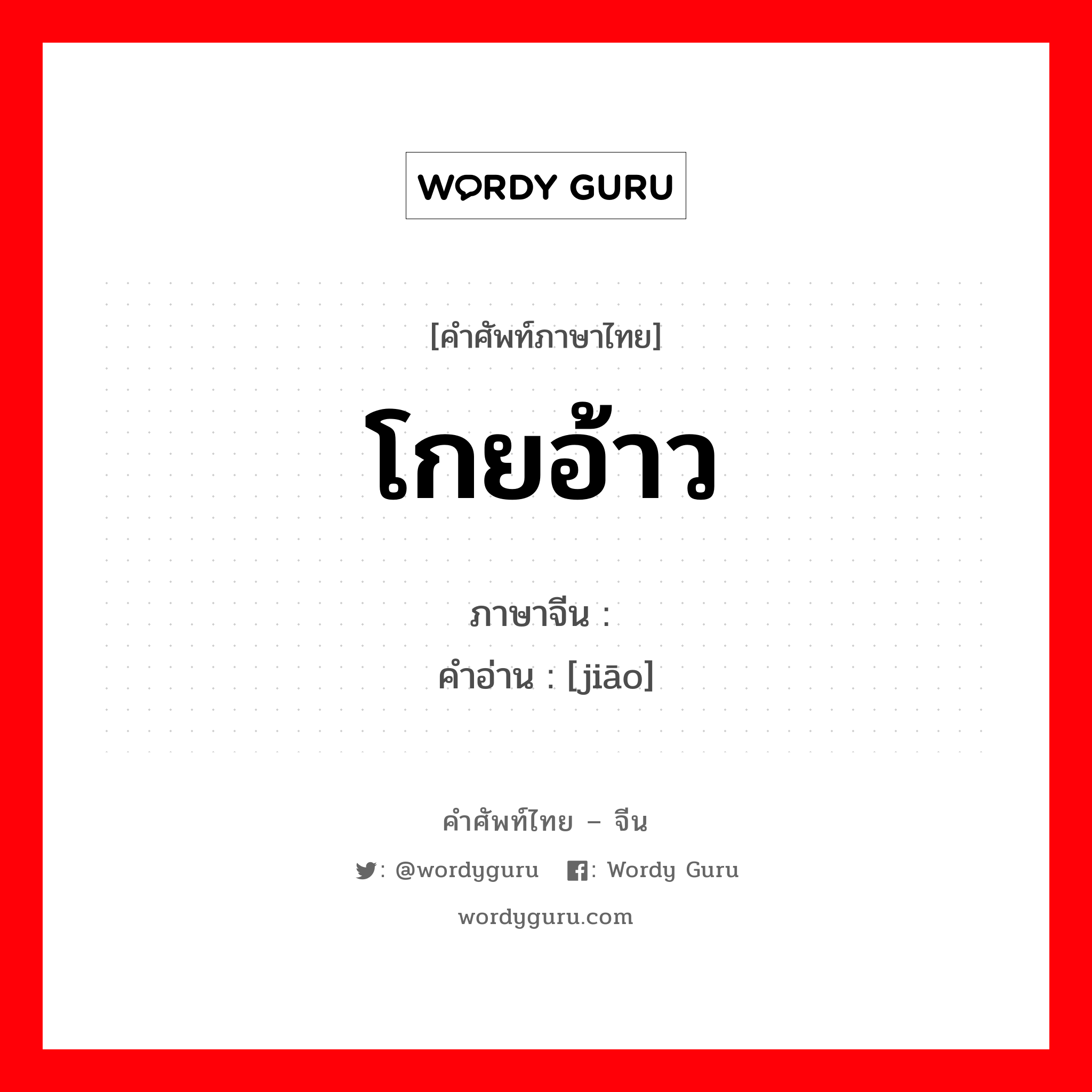 โกยอ้าว ภาษาจีนคืออะไร, คำศัพท์ภาษาไทย - จีน โกยอ้าว ภาษาจีน 浇 คำอ่าน [jiāo]