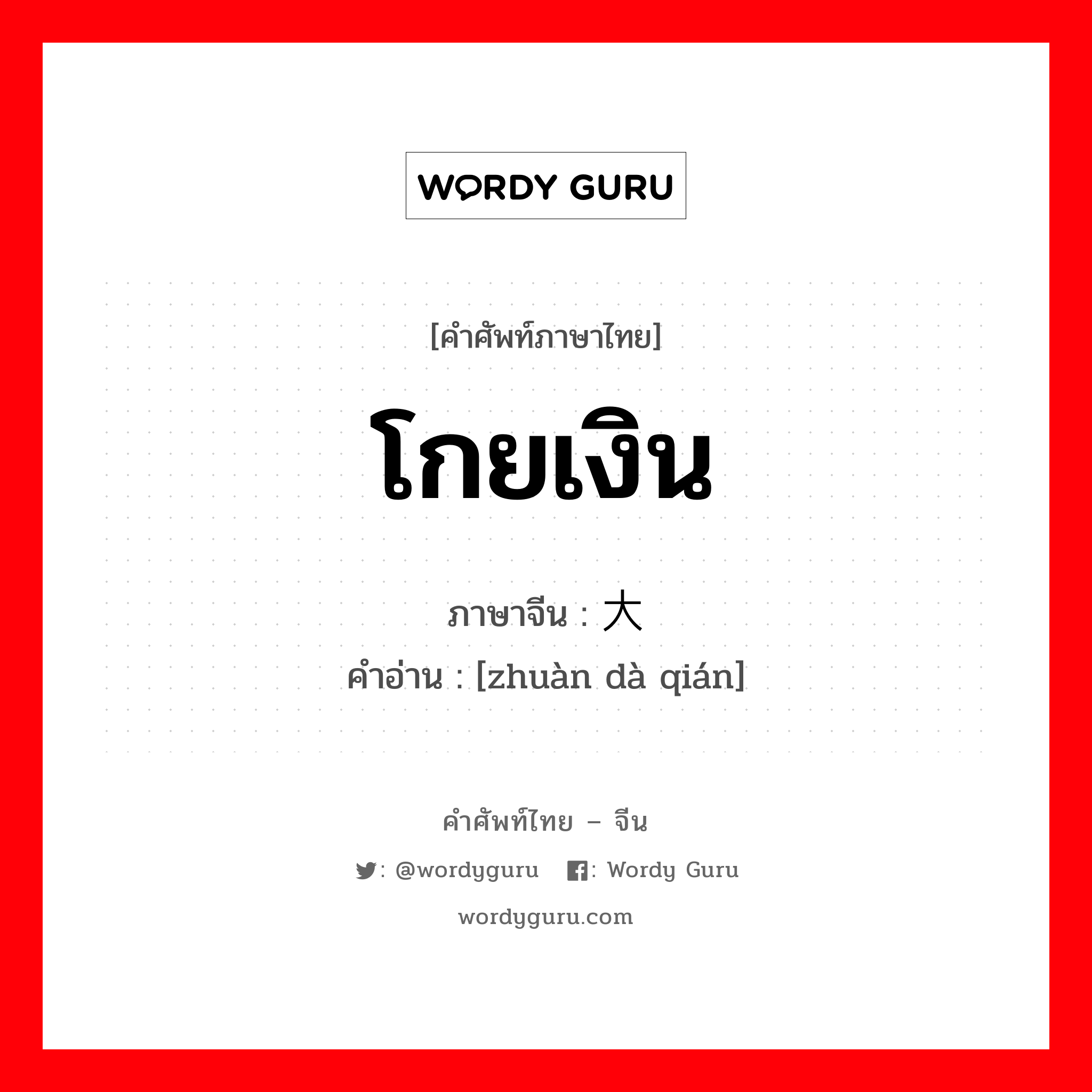 โกยเงิน ภาษาจีนคืออะไร, คำศัพท์ภาษาไทย - จีน โกยเงิน ภาษาจีน 赚大钱 คำอ่าน [zhuàn dà qián]