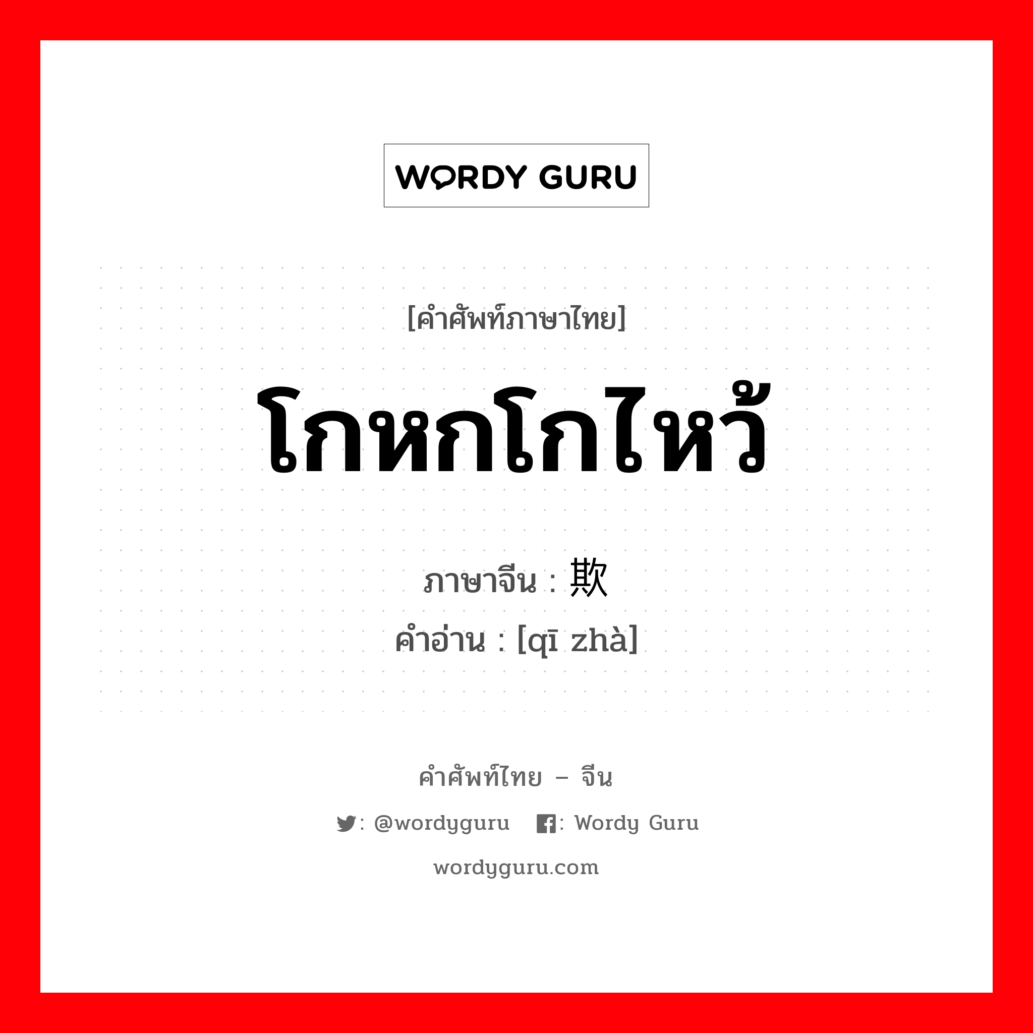 โกหกโกไหว้ ภาษาจีนคืออะไร, คำศัพท์ภาษาไทย - จีน โกหกโกไหว้ ภาษาจีน 欺诈 คำอ่าน [qī zhà]