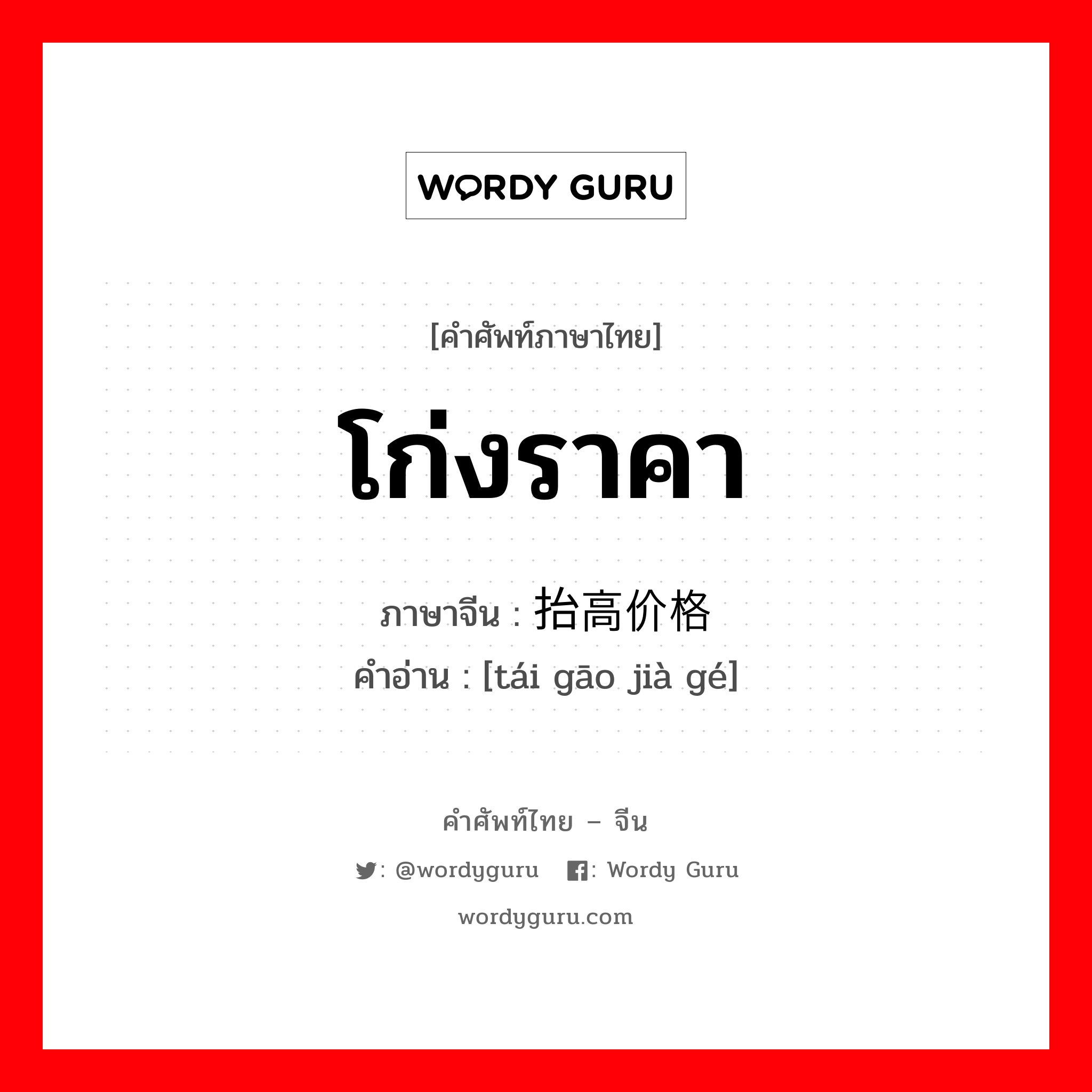 โก่งราคา ภาษาจีนคืออะไร, คำศัพท์ภาษาไทย - จีน โก่งราคา ภาษาจีน 抬高价格 คำอ่าน [tái gāo jià gé]