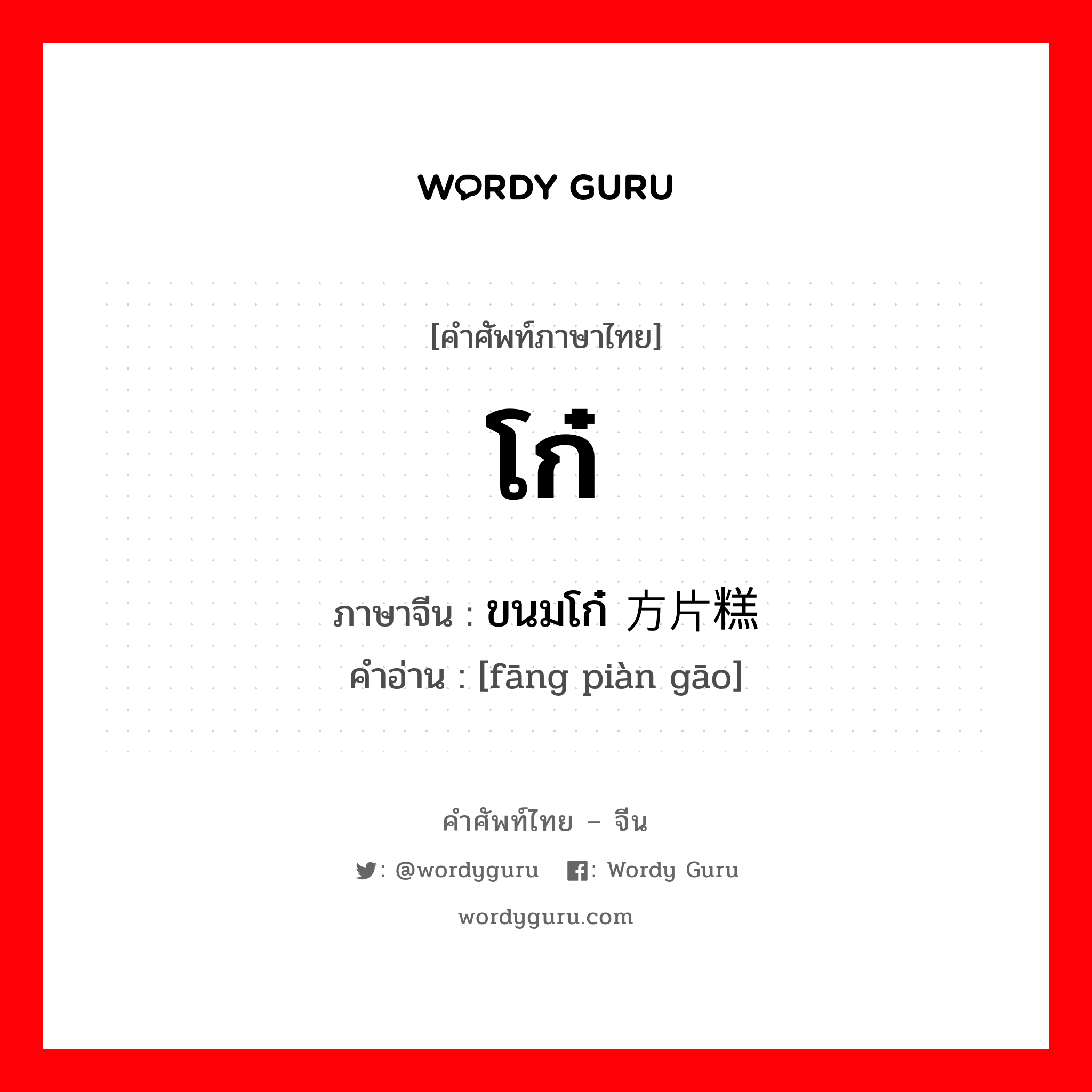 โก๋ ภาษาจีนคืออะไร, คำศัพท์ภาษาไทย - จีน โก๋ ภาษาจีน ขนมโก๋ 方片糕 คำอ่าน [fāng piàn gāo]