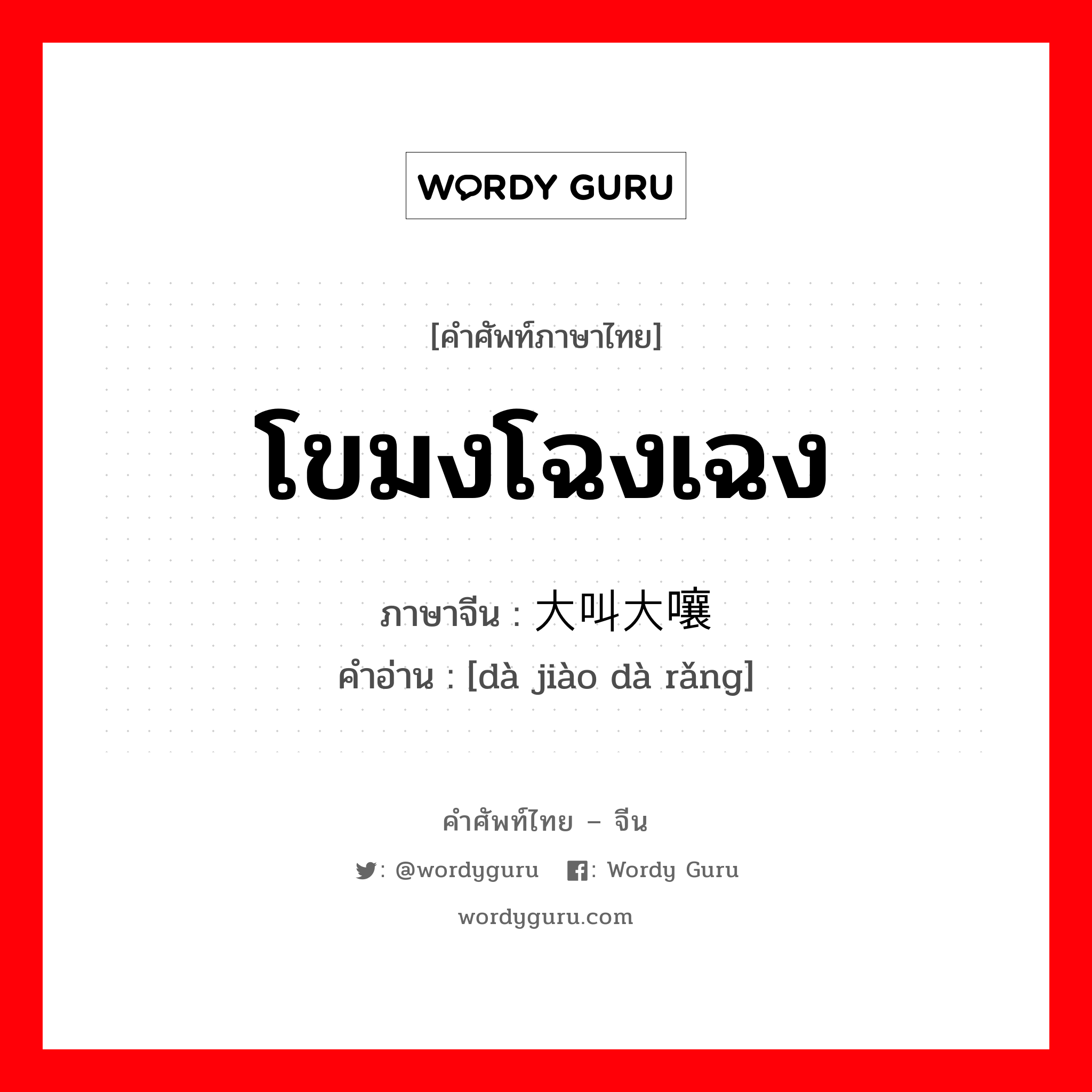 โขมงโฉงเฉง ภาษาจีนคืออะไร, คำศัพท์ภาษาไทย - จีน โขมงโฉงเฉง ภาษาจีน 大叫大嚷 คำอ่าน [dà jiào dà rǎng]