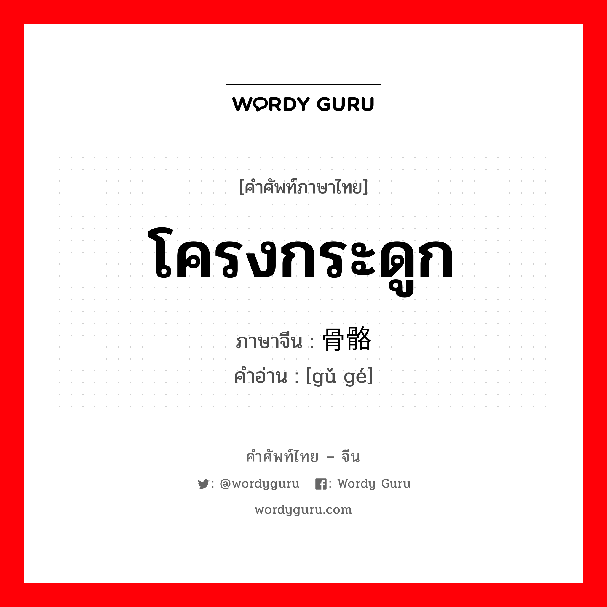 โครงกระดูก ภาษาจีนคืออะไร, คำศัพท์ภาษาไทย - จีน โครงกระดูก ภาษาจีน 骨骼 คำอ่าน [gǔ gé]