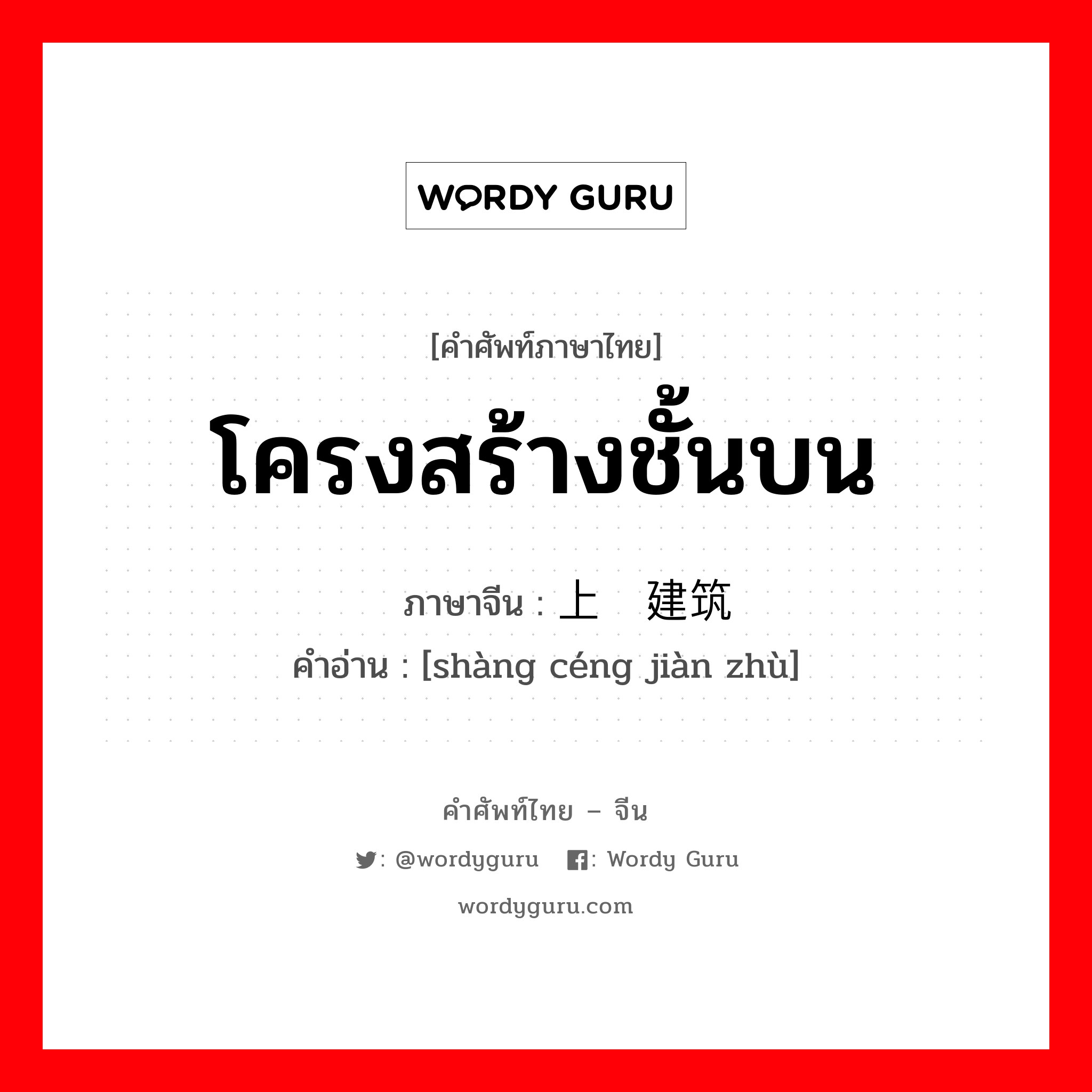 โครงสร้างชั้นบน ภาษาจีนคืออะไร, คำศัพท์ภาษาไทย - จีน โครงสร้างชั้นบน ภาษาจีน 上层建筑 คำอ่าน [shàng céng jiàn zhù]