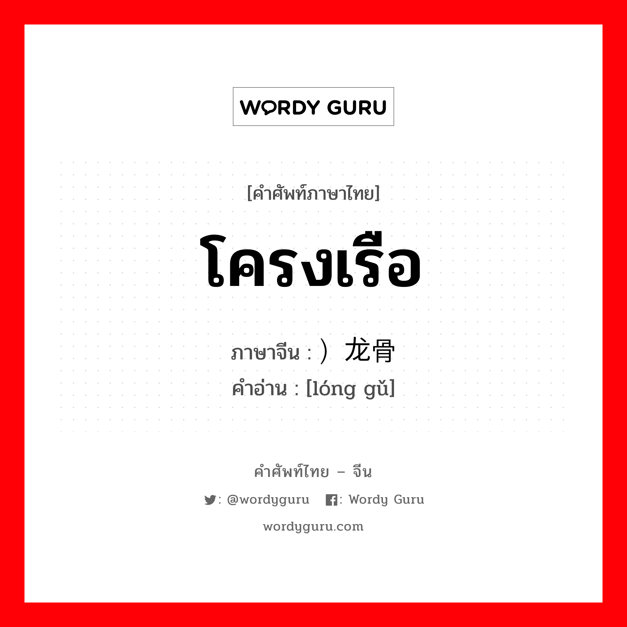 โครงเรือ ภาษาจีนคืออะไร, คำศัพท์ภาษาไทย - จีน โครงเรือ ภาษาจีน ）龙骨 คำอ่าน [lóng gǔ]