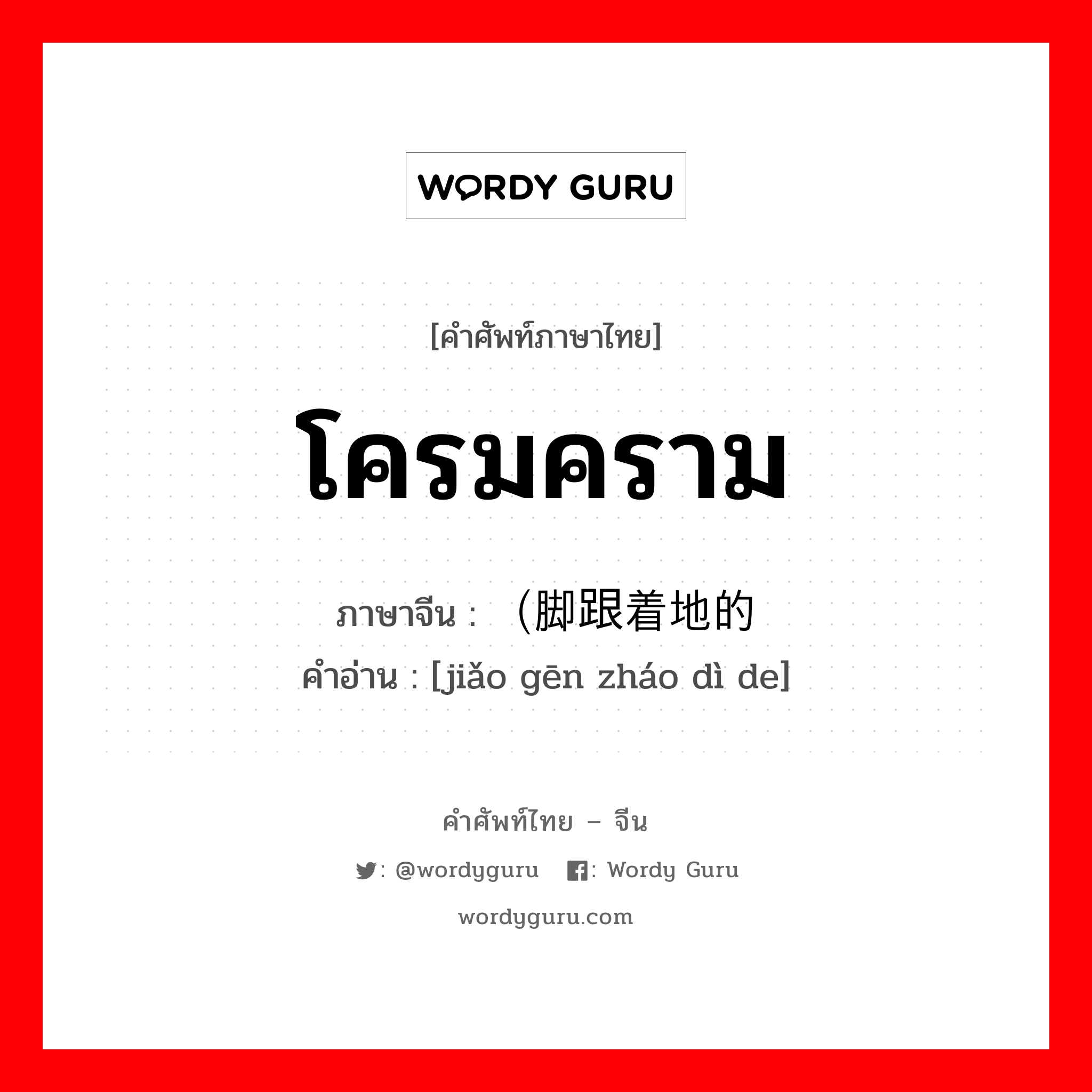 โครมคราม ภาษาจีนคืออะไร, คำศัพท์ภาษาไทย - จีน โครมคราม ภาษาจีน （脚跟着地的 คำอ่าน [jiǎo gēn zháo dì de]