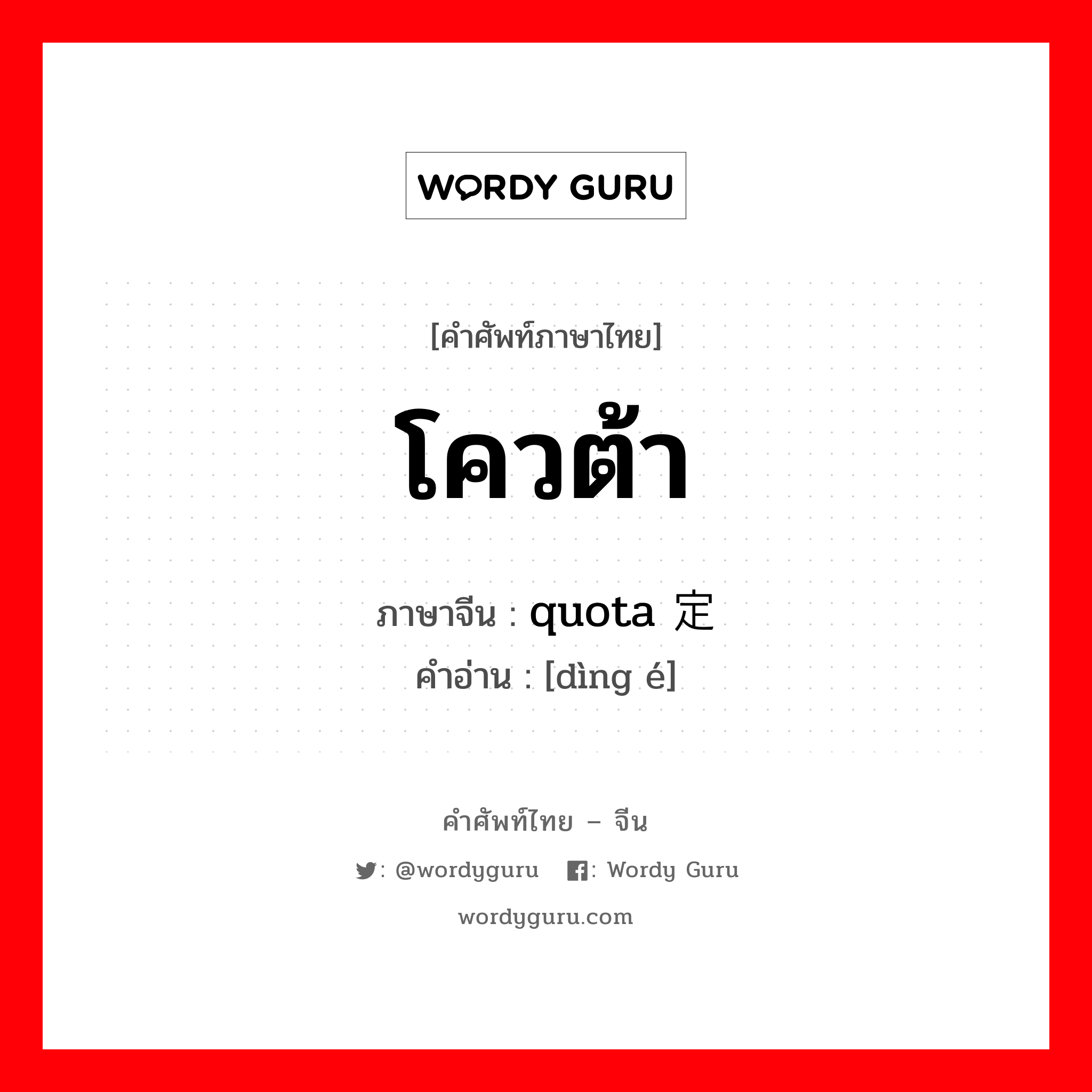 โควต้า ภาษาจีนคืออะไร, คำศัพท์ภาษาไทย - จีน โควต้า ภาษาจีน quota 定额 คำอ่าน [dìng é]