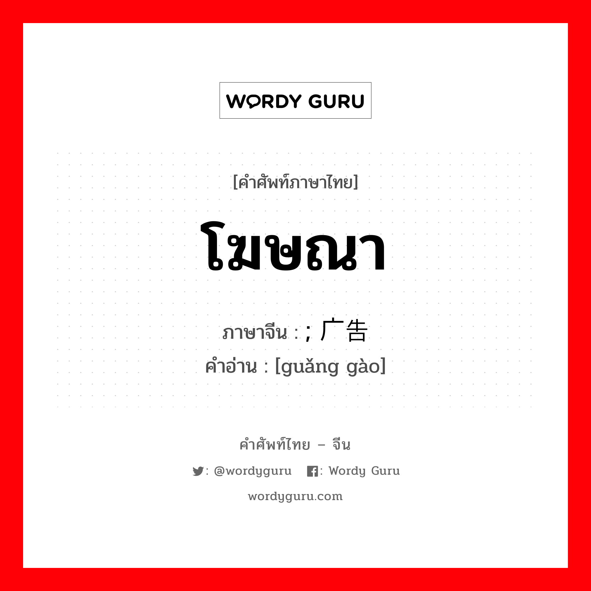 โฆษณา ภาษาจีนคืออะไร, คำศัพท์ภาษาไทย - จีน โฆษณา ภาษาจีน ; 广告 คำอ่าน [guǎng gào]