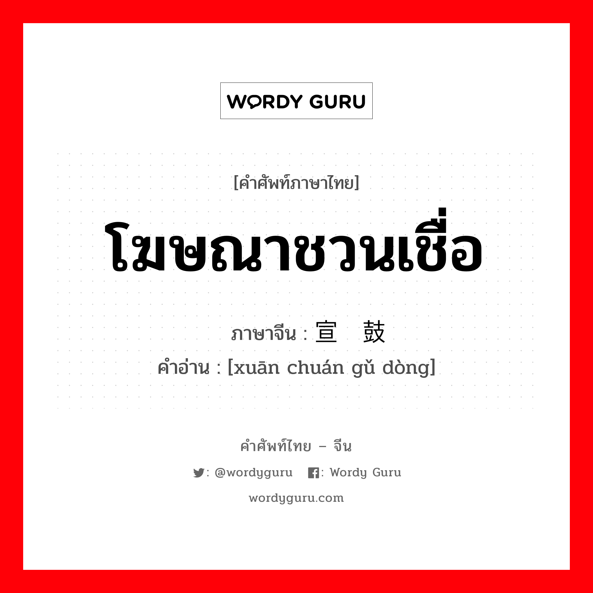 โฆษณาชวนเชื่อ ภาษาจีนคืออะไร, คำศัพท์ภาษาไทย - จีน โฆษณาชวนเชื่อ ภาษาจีน 宣传鼓动 คำอ่าน [xuān chuán gǔ dòng]