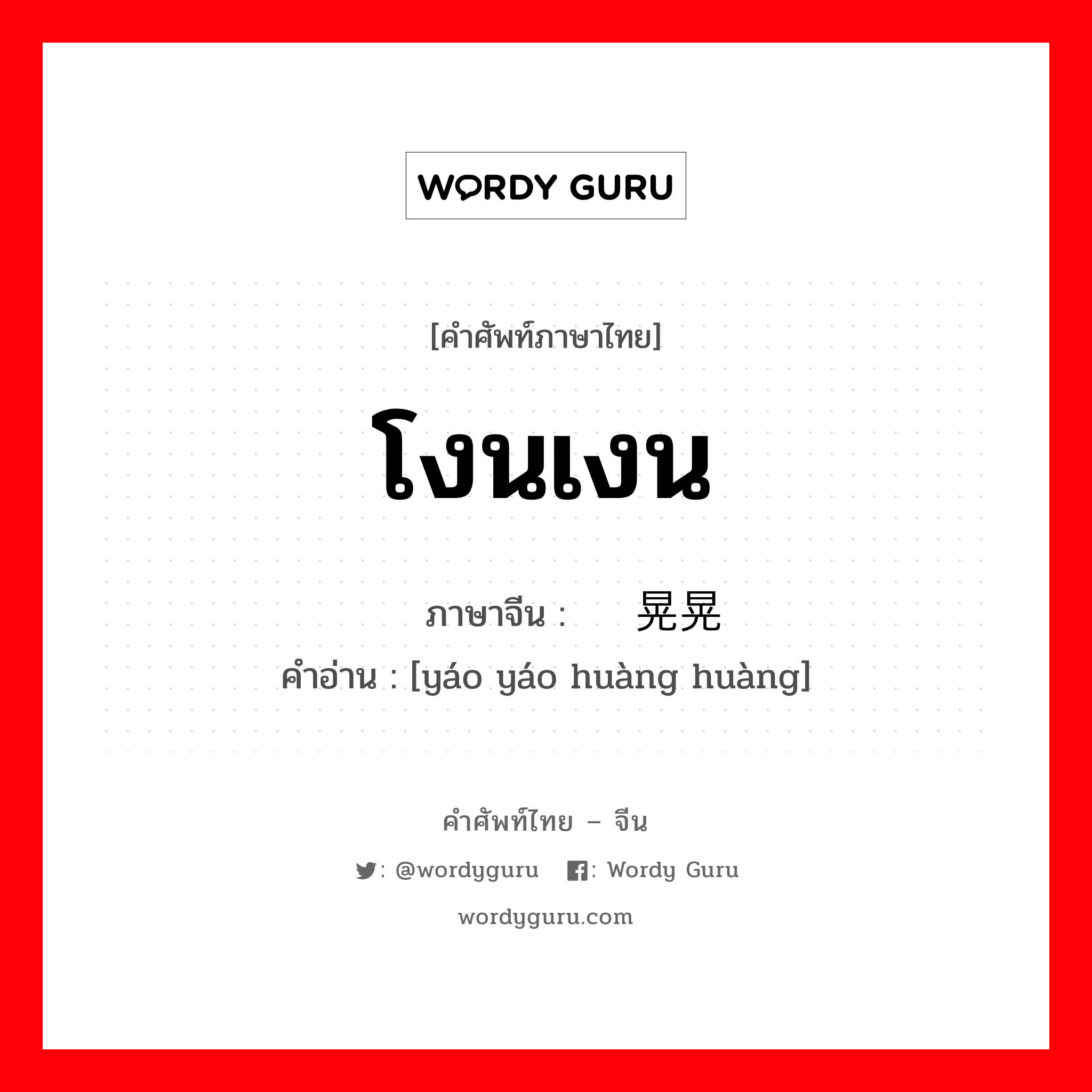 โงนเงน ภาษาจีนคืออะไร, คำศัพท์ภาษาไทย - จีน โงนเงน ภาษาจีน 摇摇晃晃 คำอ่าน [yáo yáo huàng huàng]