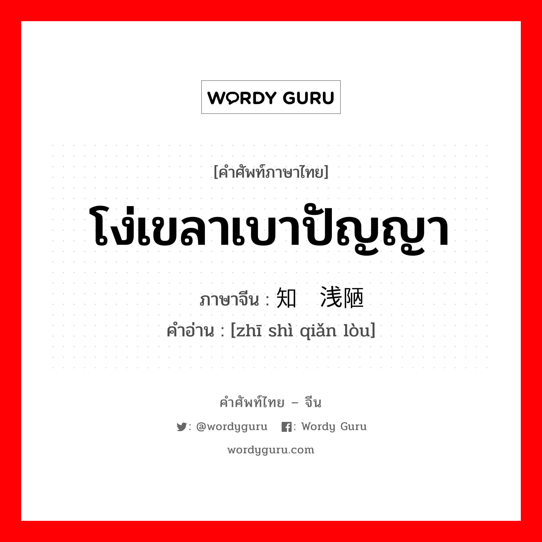 โง่เขลาเบาปัญญา ภาษาจีนคืออะไร, คำศัพท์ภาษาไทย - จีน โง่เขลาเบาปัญญา ภาษาจีน 知识浅陋 คำอ่าน [zhī shì qiǎn lòu]