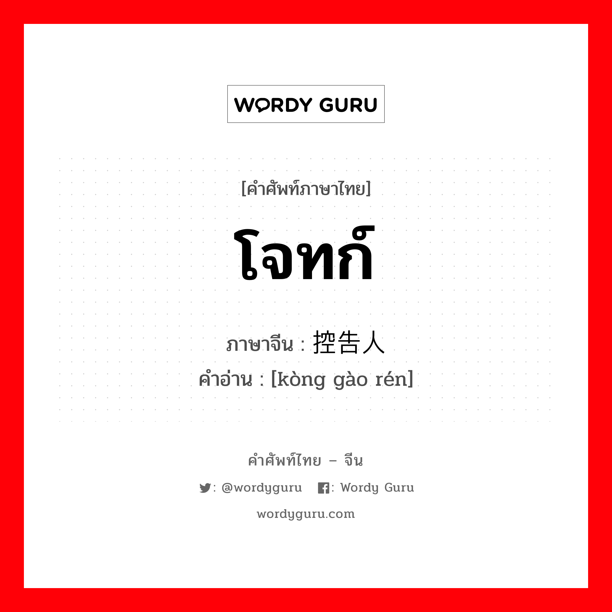 โจทก์ ภาษาจีนคืออะไร, คำศัพท์ภาษาไทย - จีน โจทก์ ภาษาจีน 控告人 คำอ่าน [kòng gào rén]