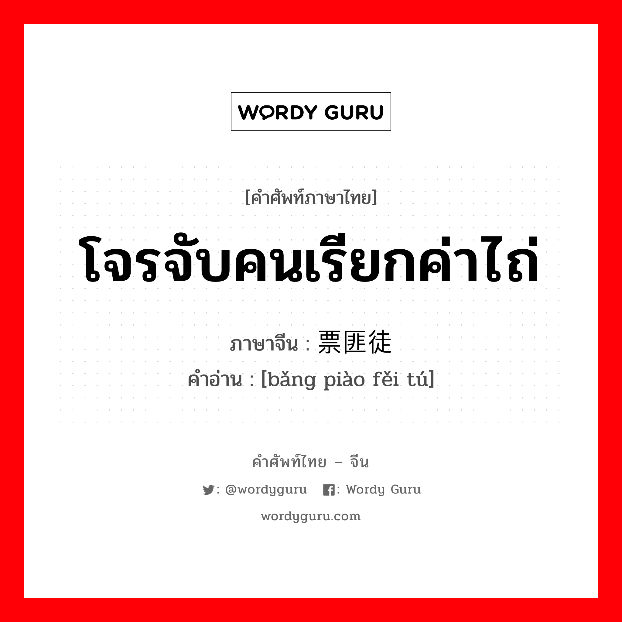 โจรจับคนเรียกค่าไถ่ ภาษาจีนคืออะไร, คำศัพท์ภาษาไทย - จีน โจรจับคนเรียกค่าไถ่ ภาษาจีน 绑票匪徒 คำอ่าน [bǎng piào fěi tú]