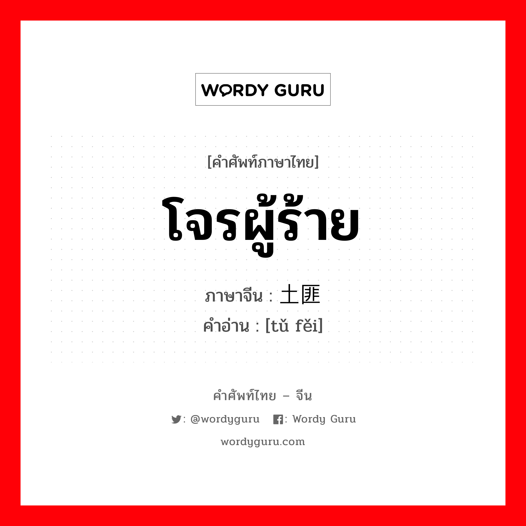 โจรผู้ร้าย ภาษาจีนคืออะไร, คำศัพท์ภาษาไทย - จีน โจรผู้ร้าย ภาษาจีน 土匪 คำอ่าน [tǔ fěi]