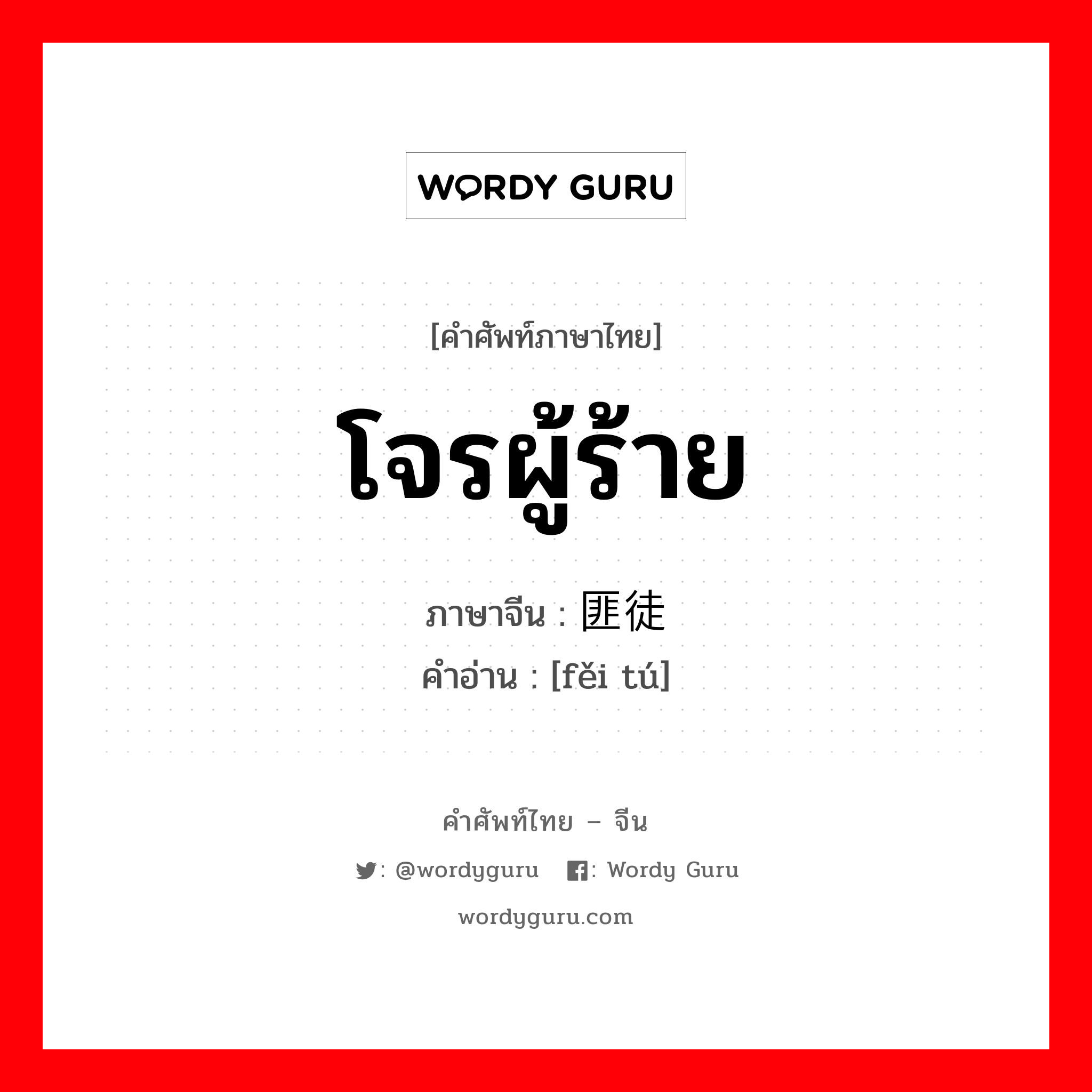 โจรผู้ร้าย ภาษาจีนคืออะไร, คำศัพท์ภาษาไทย - จีน โจรผู้ร้าย ภาษาจีน 匪徒 คำอ่าน [fěi tú]