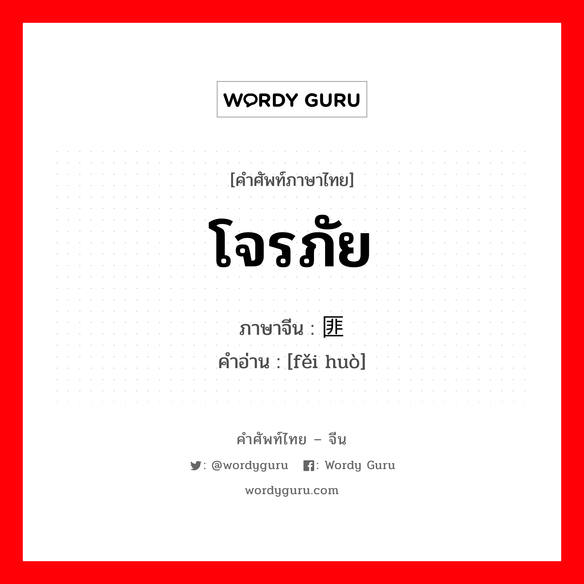 โจรภัย ภาษาจีนคืออะไร, คำศัพท์ภาษาไทย - จีน โจรภัย ภาษาจีน 匪祸 คำอ่าน [fěi huò]