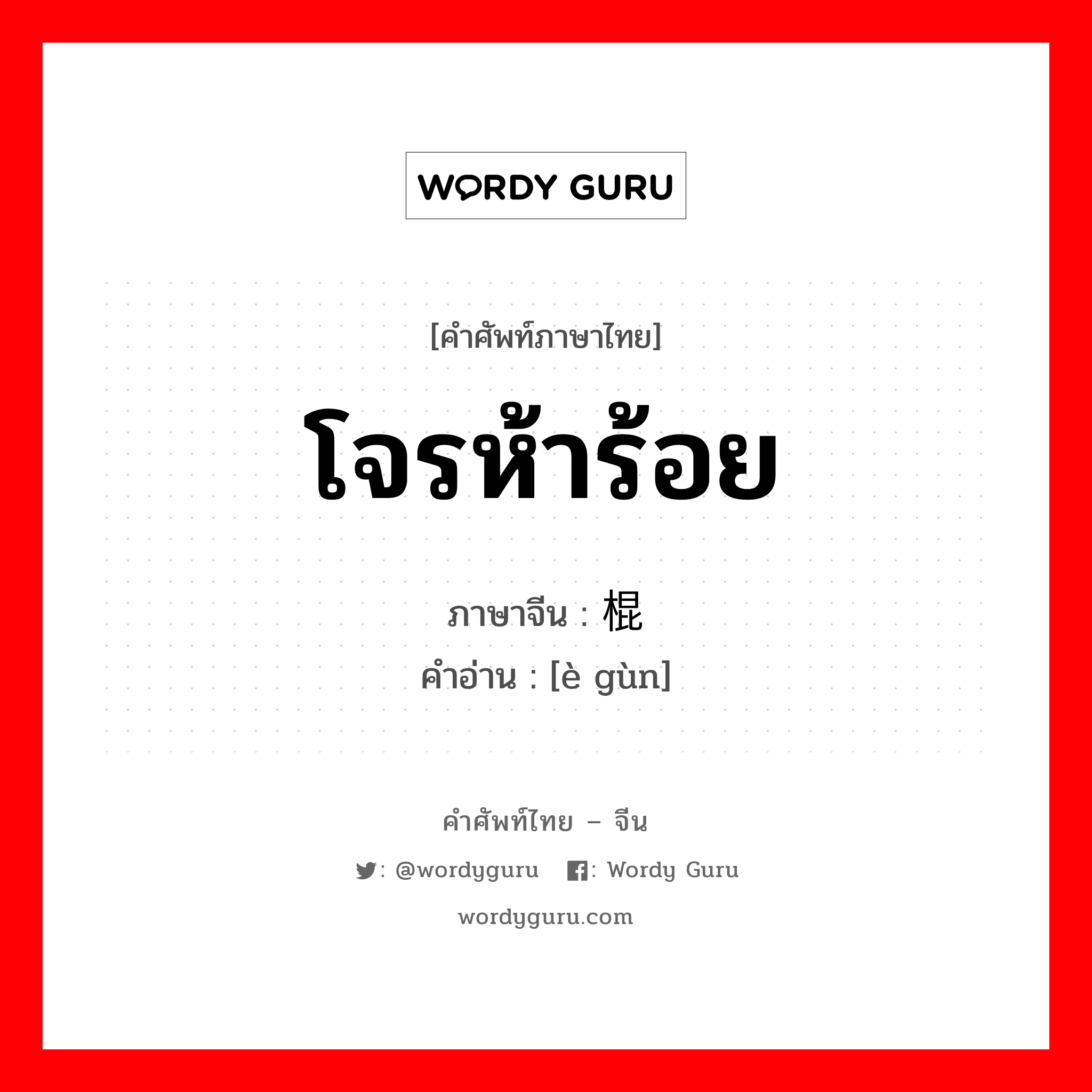 โจรห้าร้อย ภาษาจีนคืออะไร, คำศัพท์ภาษาไทย - จีน โจรห้าร้อย ภาษาจีน 恶棍 คำอ่าน [è gùn]