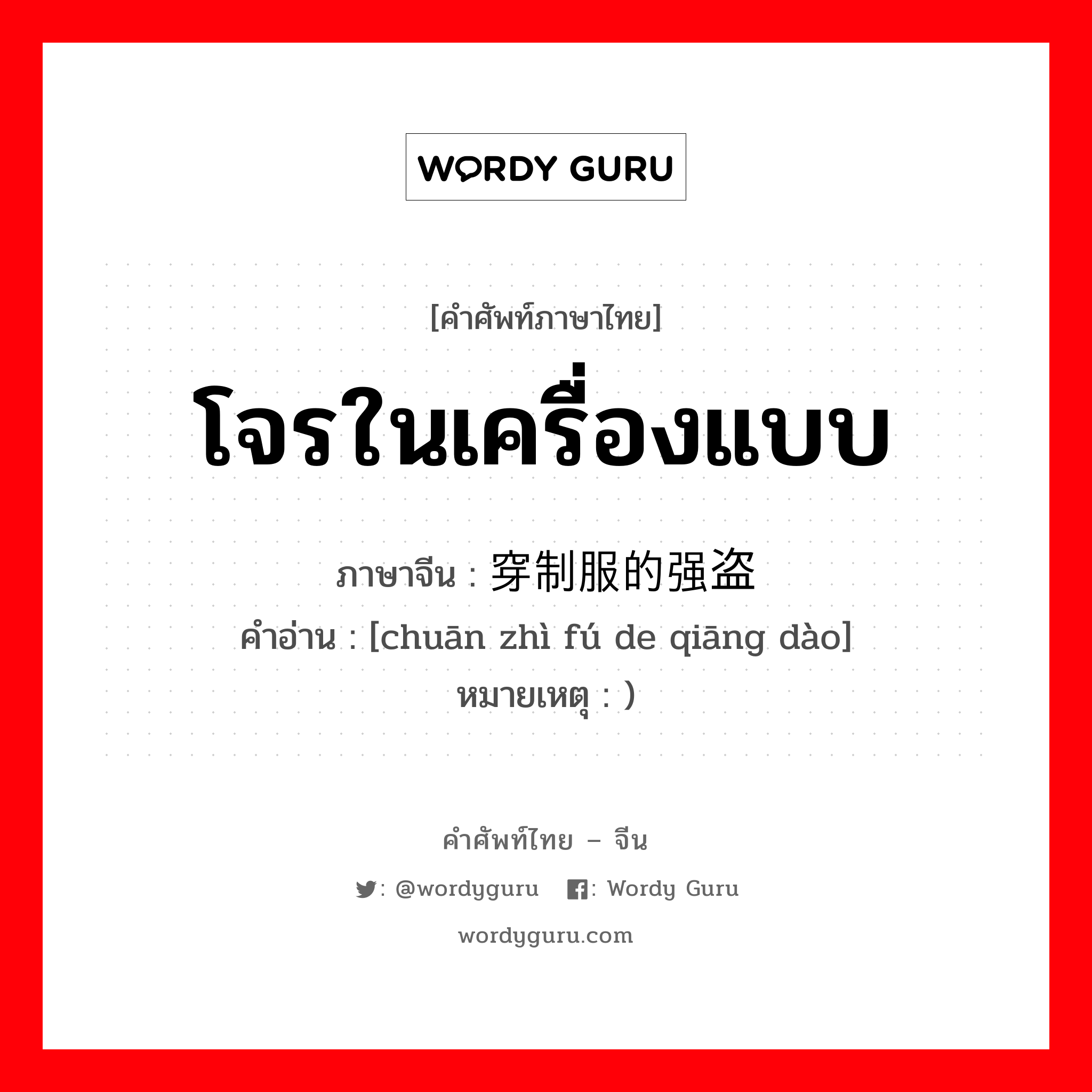 โจรในเครื่องแบบ ภาษาจีนคืออะไร, คำศัพท์ภาษาไทย - จีน โจรในเครื่องแบบ ภาษาจีน 穿制服的强盗 คำอ่าน [chuān zhì fú de qiāng dào] หมายเหตุ )