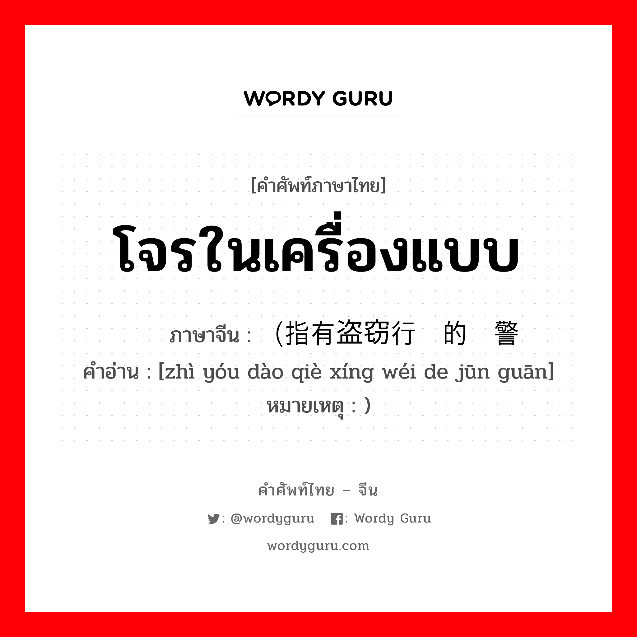 โจรในเครื่องแบบ ภาษาจีนคืออะไร, คำศัพท์ภาษาไทย - จีน โจรในเครื่องแบบ ภาษาจีน （指有盗窃行为的军警 คำอ่าน [zhì yóu dào qiè xíng wéi de jūn guān] หมายเหตุ )