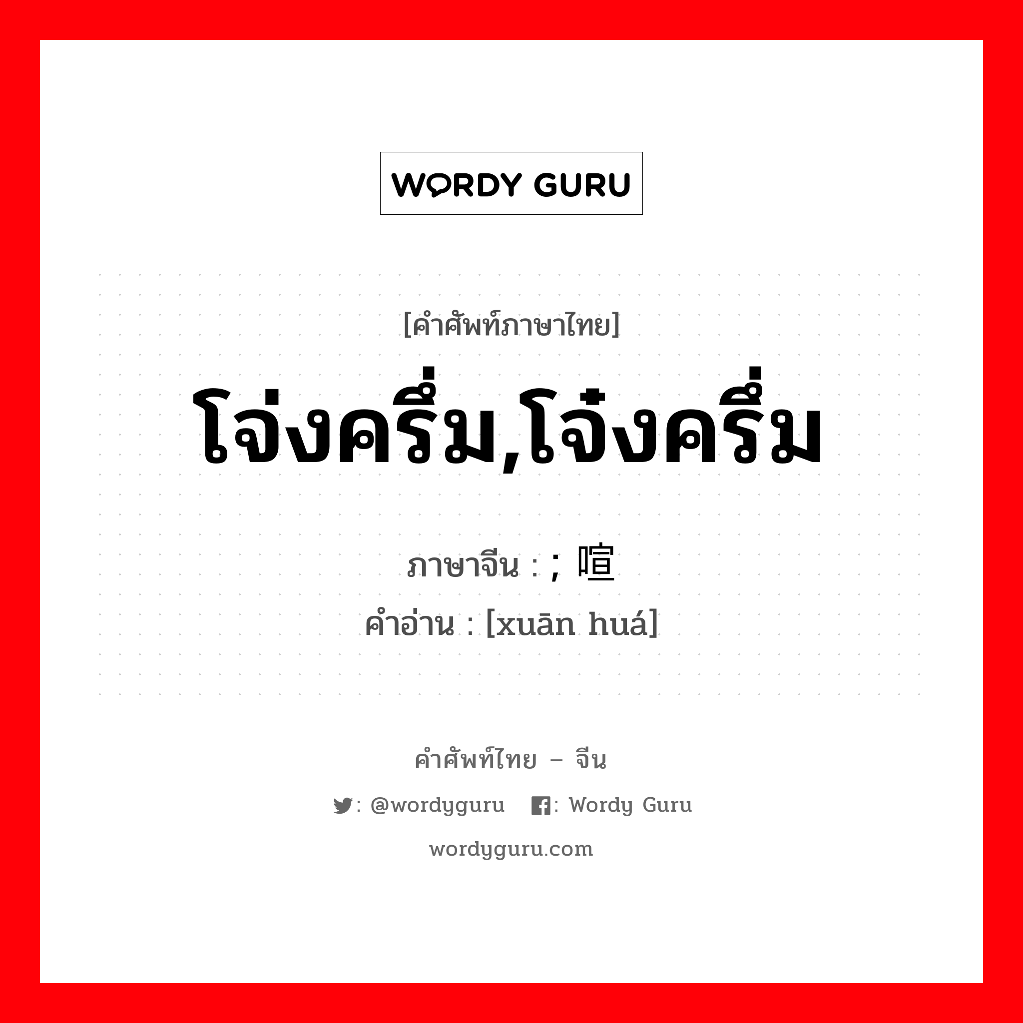 โจ่งครึ่ม,โจ๋งครึ่ม ภาษาจีนคืออะไร, คำศัพท์ภาษาไทย - จีน โจ่งครึ่ม,โจ๋งครึ่ม ภาษาจีน ; 喧哗 คำอ่าน [xuān huá]